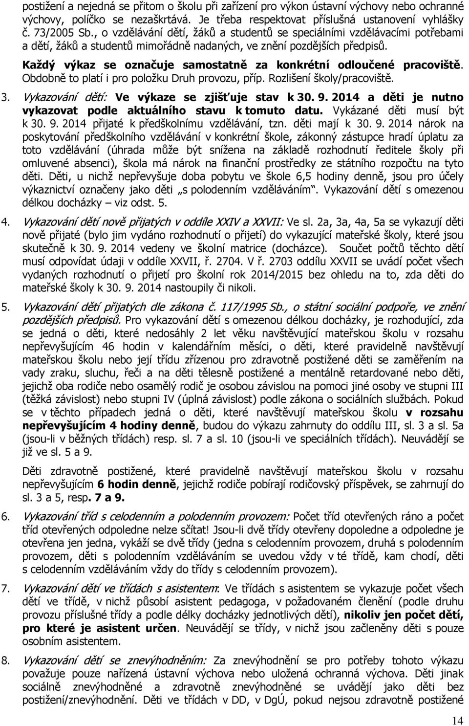 Každý výkaz se označuje samostatně za konkrétní odloučené pracoviště. Obdobně to platí i pro položku Druh provozu, příp. Rozlišení školy/pracoviště. 3.