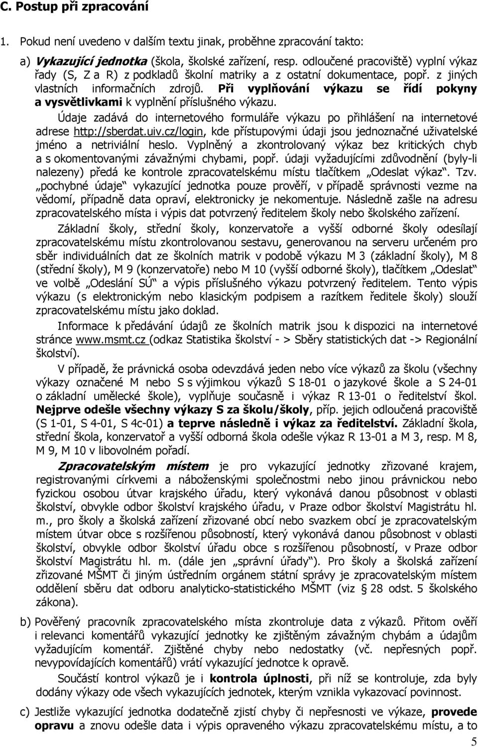 Při vyplňování výkazu se řídí pokyny a vysvětlivkami k vyplnění příslušného výkazu. Údaje zadává do internetového formuláře výkazu po přihlášení na internetové adrese http://sberdat.uiv.