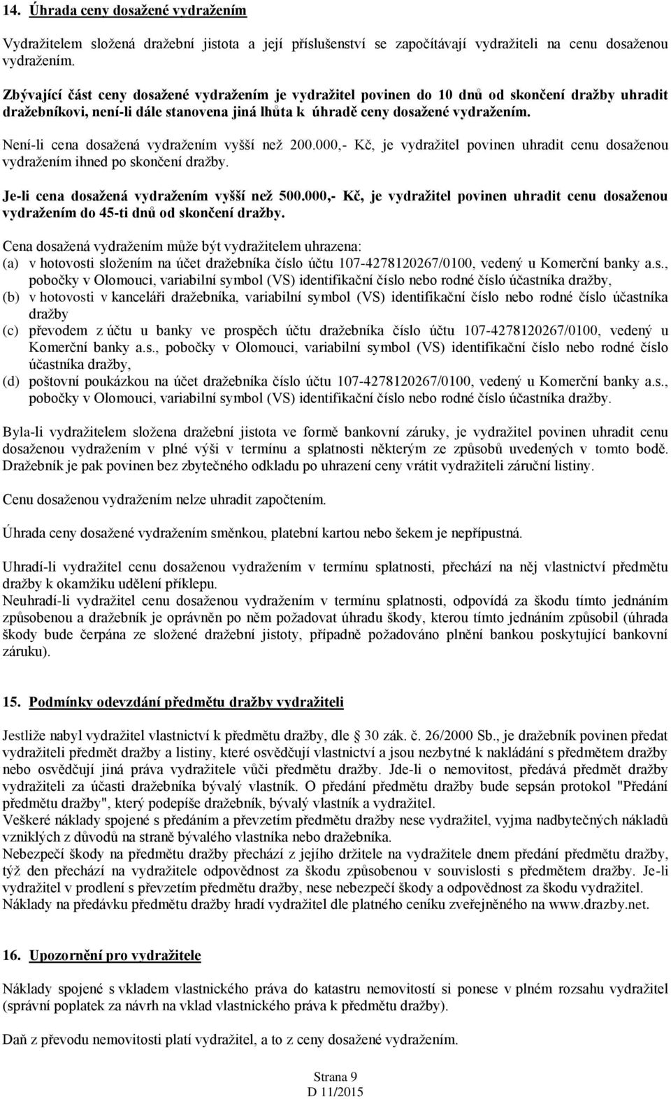 Není-li cena dosažená vydražením vyšší než 200.000,- Kč, je vydražitel povinen uhradit cenu dosaženou vydražením ihned po skončení dražby. Je-li cena dosažená vydražením vyšší než 500.