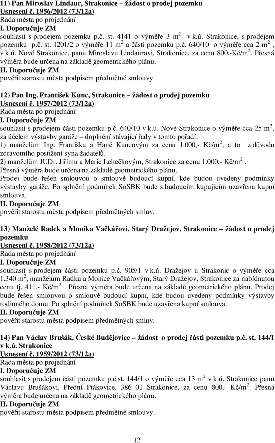 I pověřit starostu města podpisem předmětné smlouvy 12) Pan Ing. František Kunc, Strakonice žádost o prodej pozemku Usnesení č. 1957/2012 (73/12a) souhlasit s prodejem části pozemku p.č. 640/10 v k.ú.