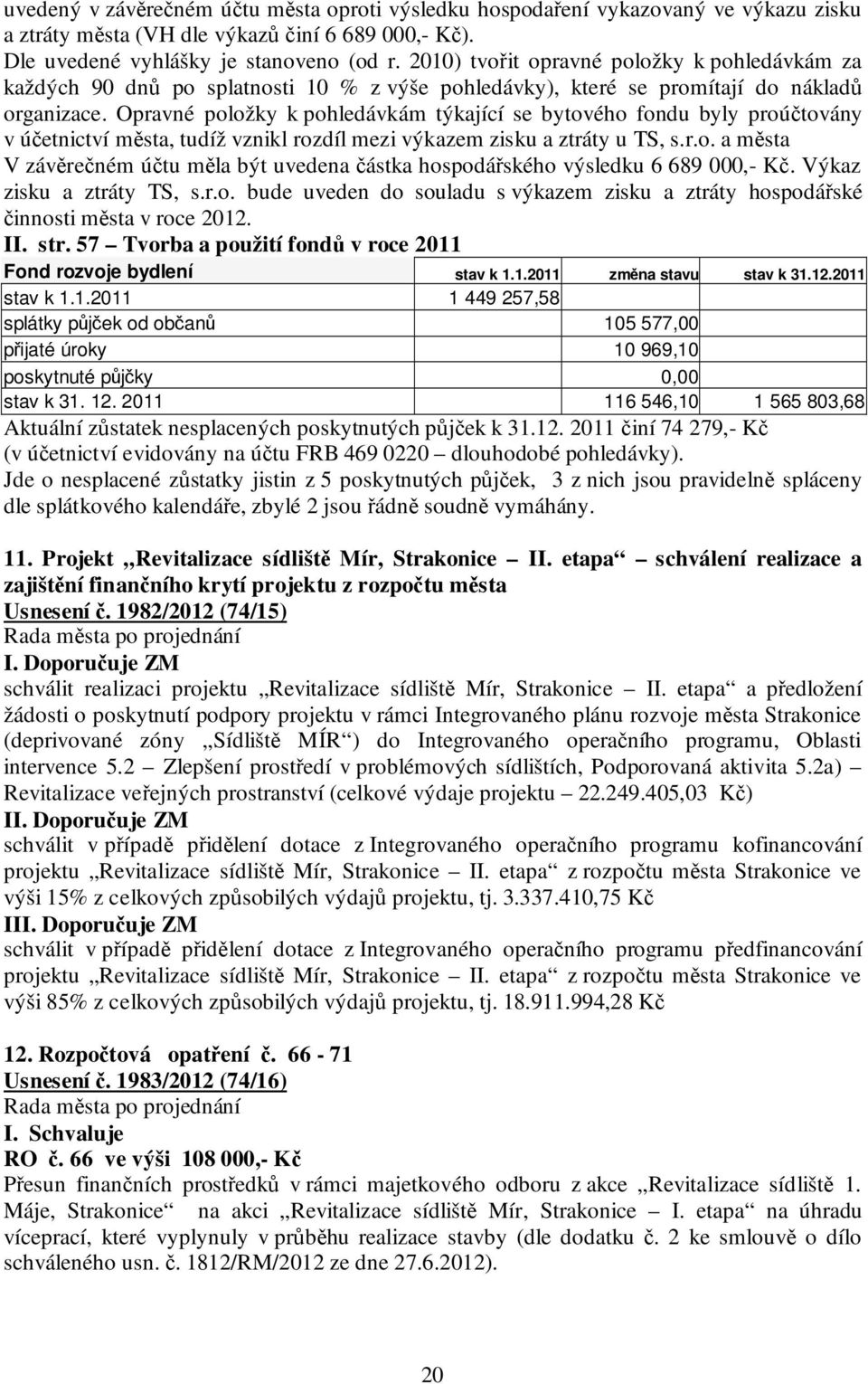 Opravné položky k pohledávkám týkající se bytového fondu byly proúčtovány v účetnictví města, tudíž vznikl rozdíl mezi výkazem zisku a ztráty u TS, s.r.o. a města V závěrečném účtu měla být uvedena částka hospodářského výsledku 6 689 000,- Kč.