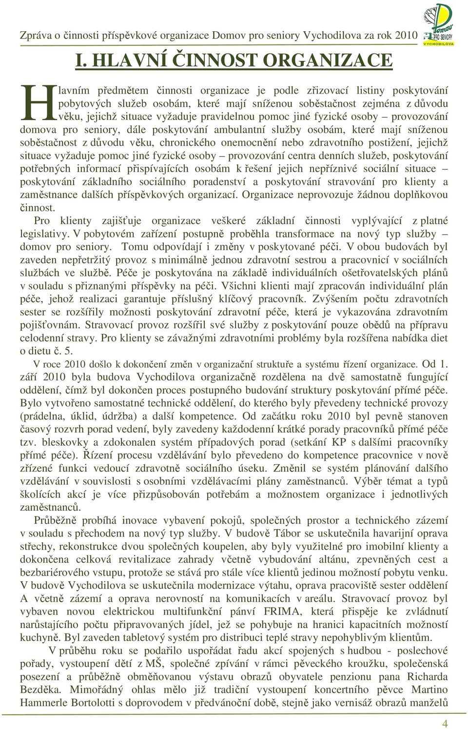 nebo zdravotního postižení, jejichž situace vyžaduje pomoc jiné fyzické osoby provozování centra denních služeb, poskytování potřebných informací přispívajících osobám k řešení jejich nepříznivé