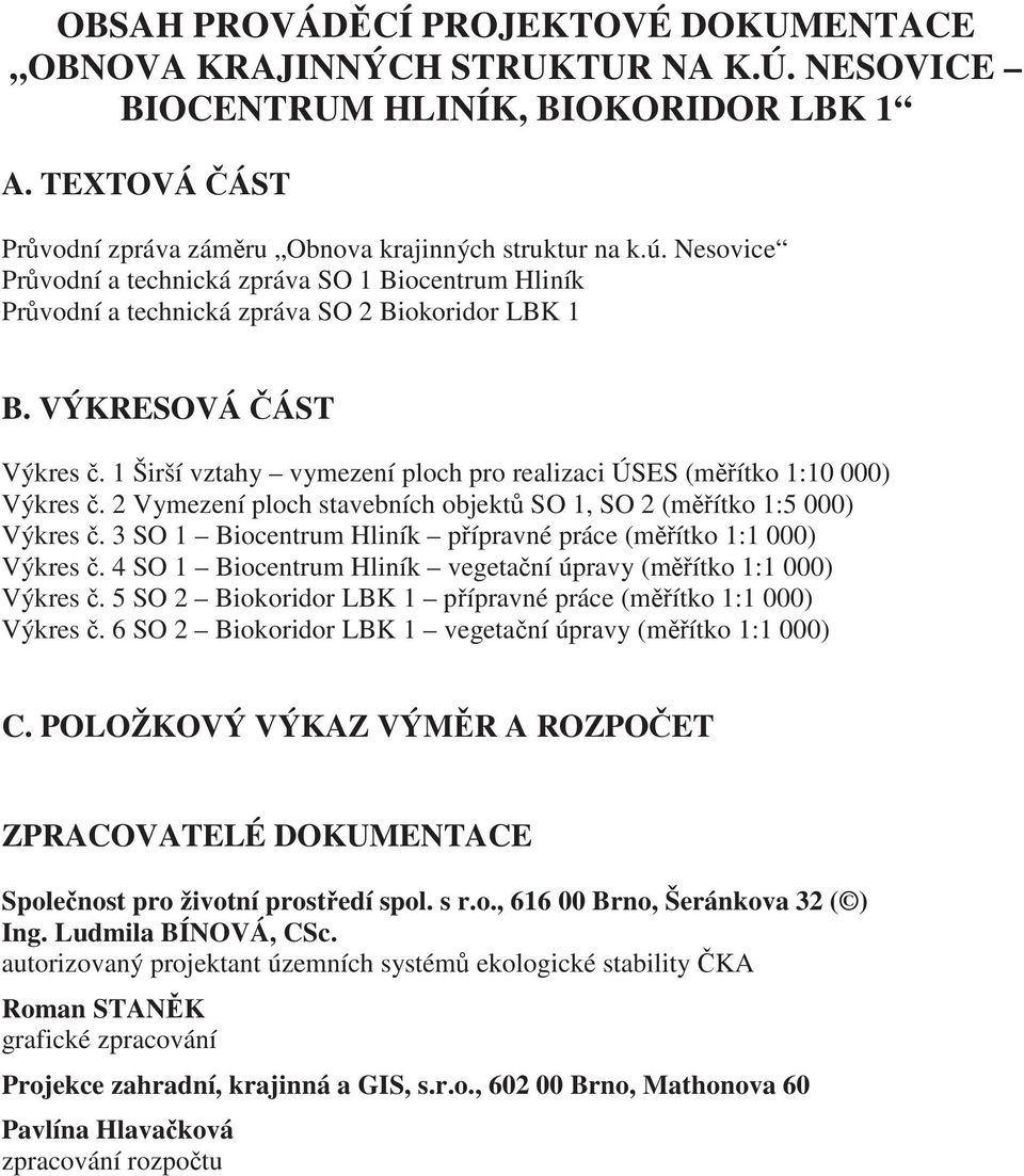 1 Širší vztahy vymezení ploch pro realizaci ÚSES (m ítko 1:10 000) Výkres. 2 Vymezení ploch stavebních objekt SO 1, SO 2 (m ítko 1:5 000) Výkres.