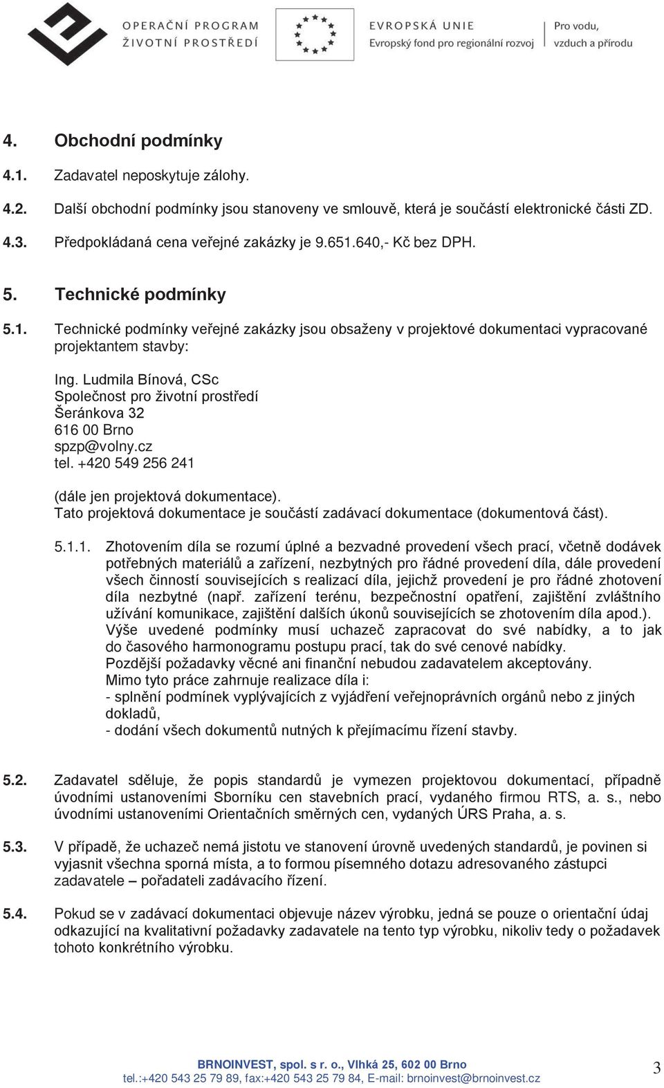 Ludmila Bínová, CSc Společnost pro životní prostředí Šeránkova 32 616 00 Brno spzp@volny.cz tel. +420 549 256 241 (dále jen projektová dokumentace).