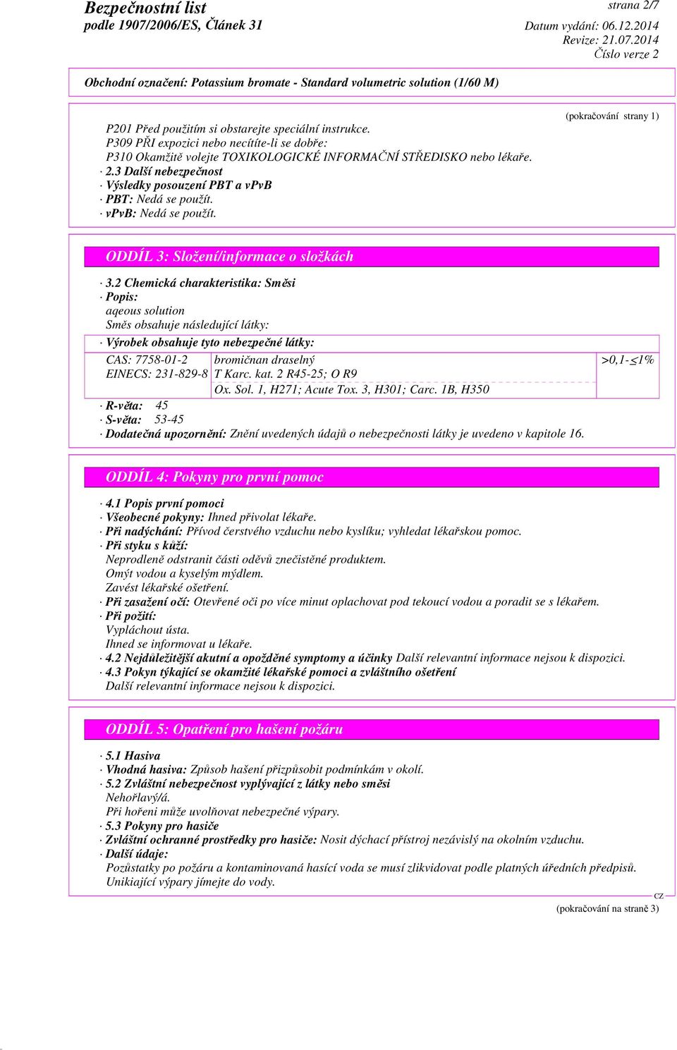 2 Chemická charakteristika: Směsi Popis: aqeous solution Směs obsahuje následující látky: Výrobek obsahuje tyto nebezpečné látky: CAS: 7758-01-2 EINECS: 231-829-8 bromičnan draselný T Karc. kat.