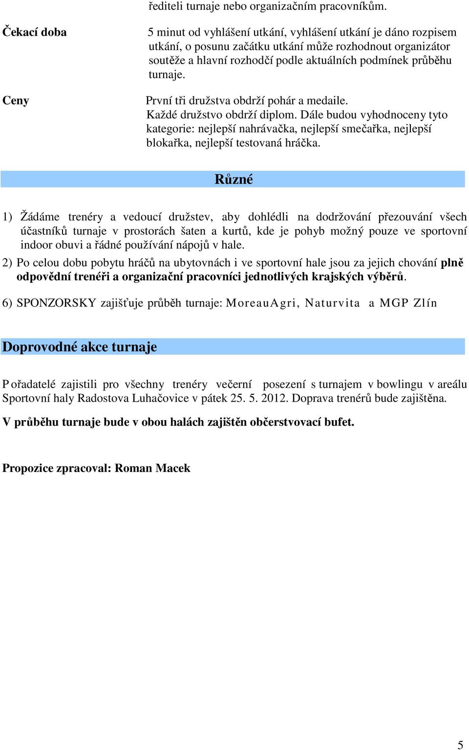 turnaje. První tři družstva obdrží pohár a medaile. Každé družstvo obdrží diplom.