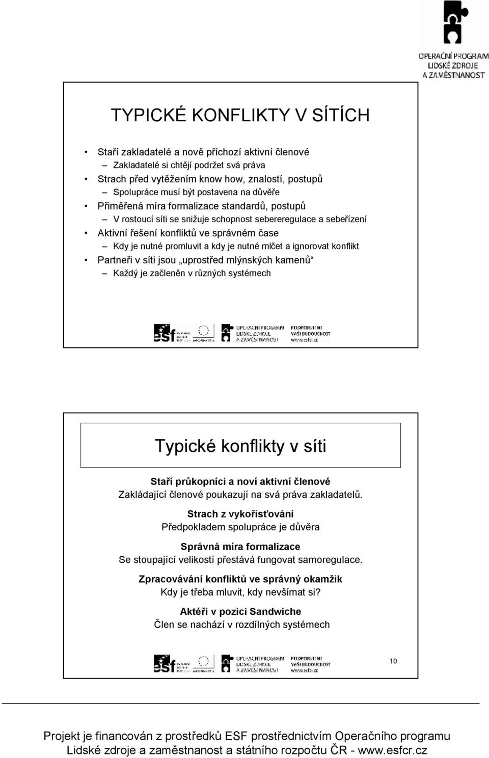 ignorovat konflikt Partneři v síti jso prostřed mlýnských kamenů Každý je začleněn v různých systémech Typické konflikty v síti Staří průkopníci a noví aktivní členové Zakládající členové pokazjí na