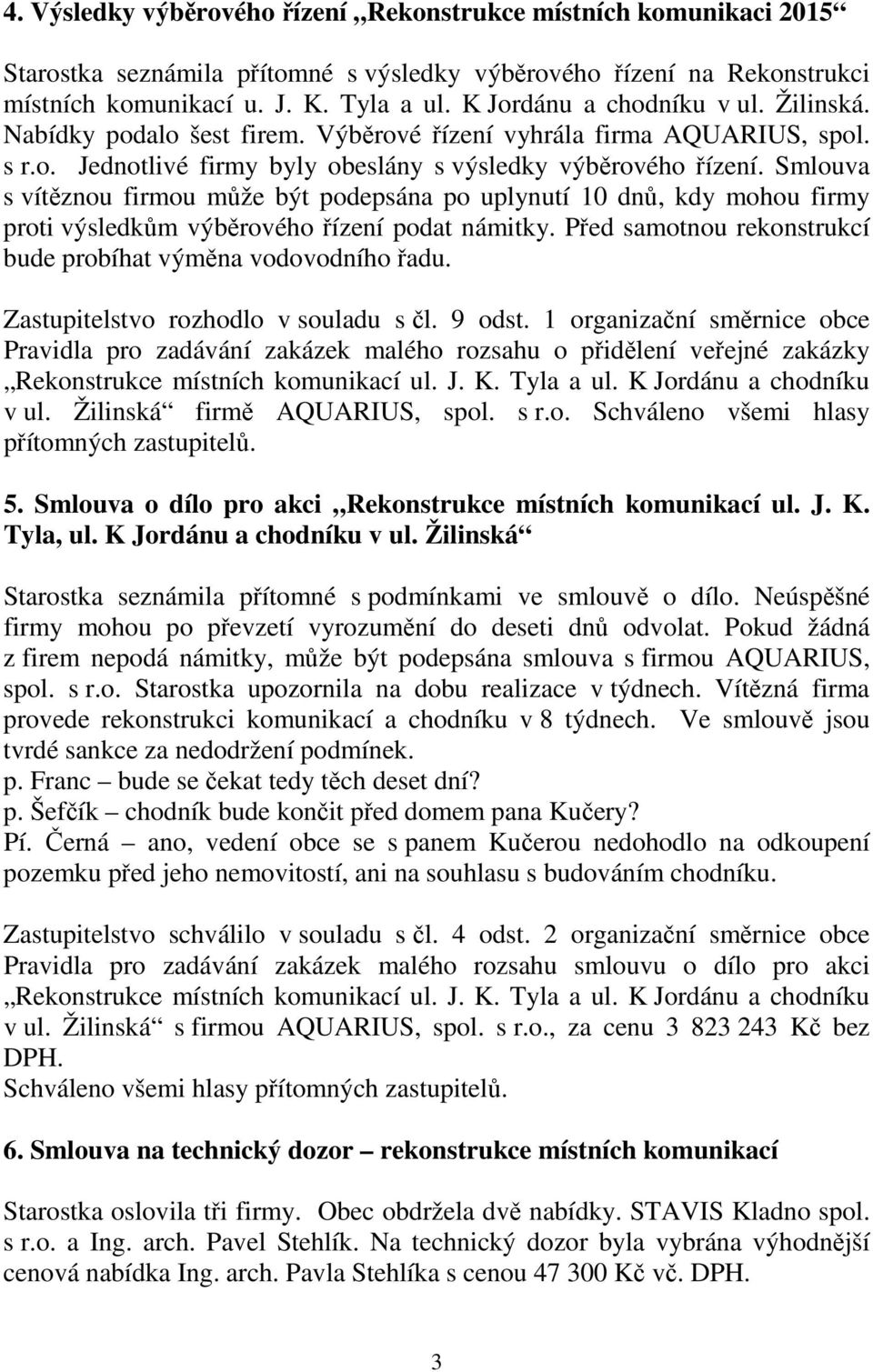 Smlouva s vítěznou firmou může být podepsána po uplynutí 10 dnů, kdy mohou firmy proti výsledkům výběrového řízení podat námitky. Před samotnou rekonstrukcí bude probíhat výměna vodovodního řadu.