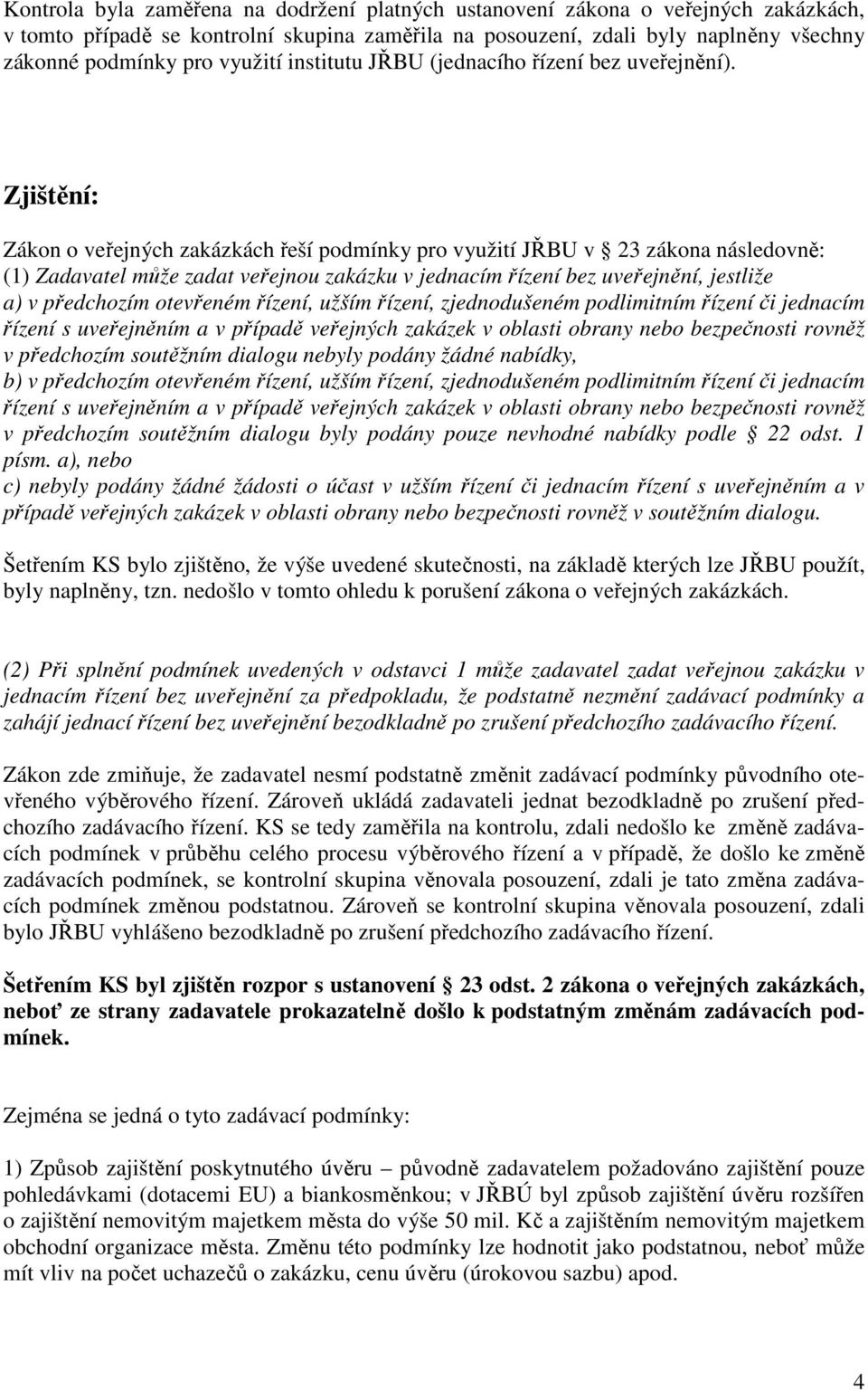 Zjištění: Zákon o veřejných zakázkách řeší podmínky pro využití JŘBU v 23 zákona následovně: (1) Zadavatel může zadat veřejnou zakázku v jednacím řízení bez uveřejnění, jestliže a) v předchozím