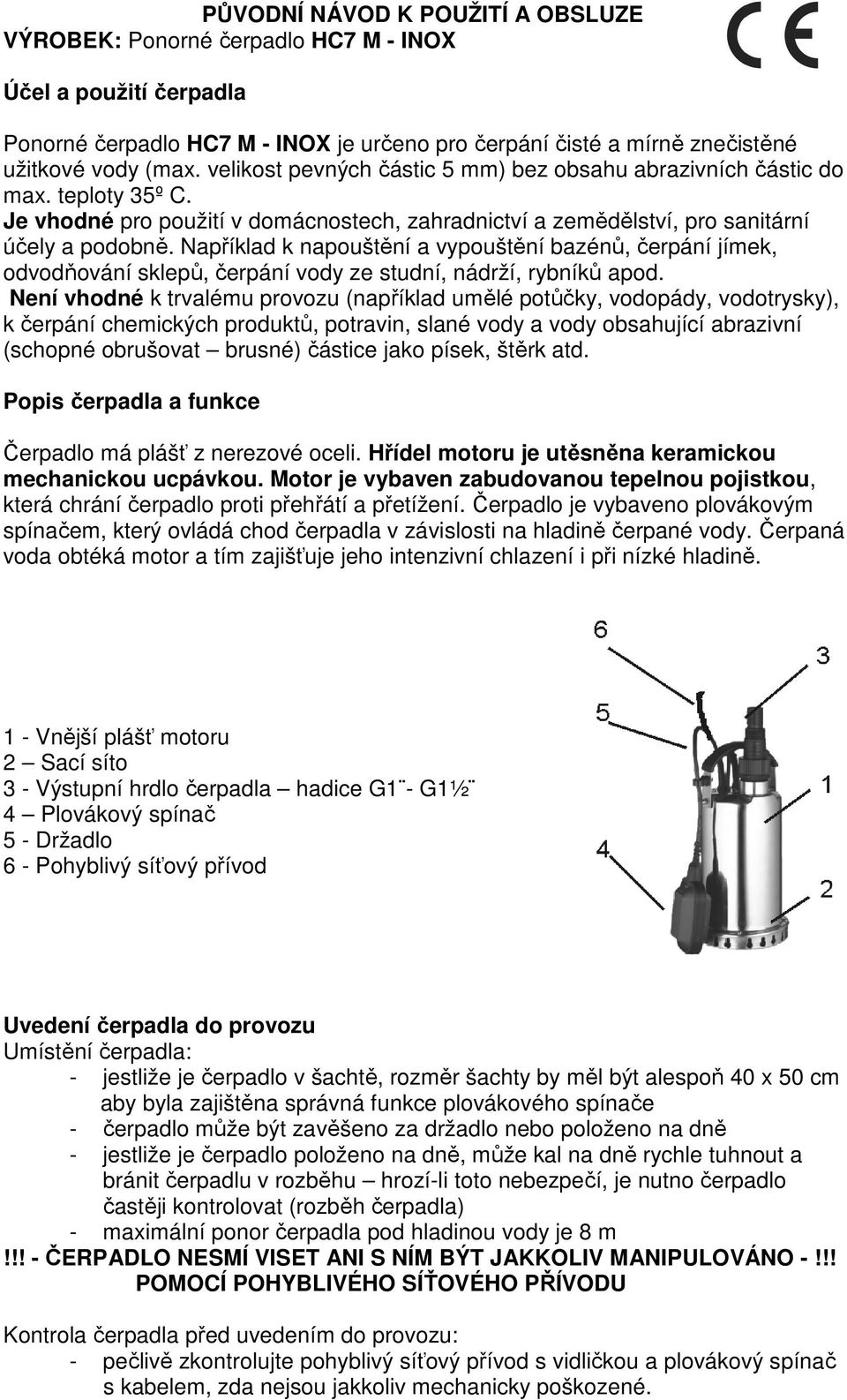 Například k napouštění a vypouštění bazénů, čerpání jímek, odvodňování sklepů, čerpání vody ze studní, nádrží, rybníků apod.