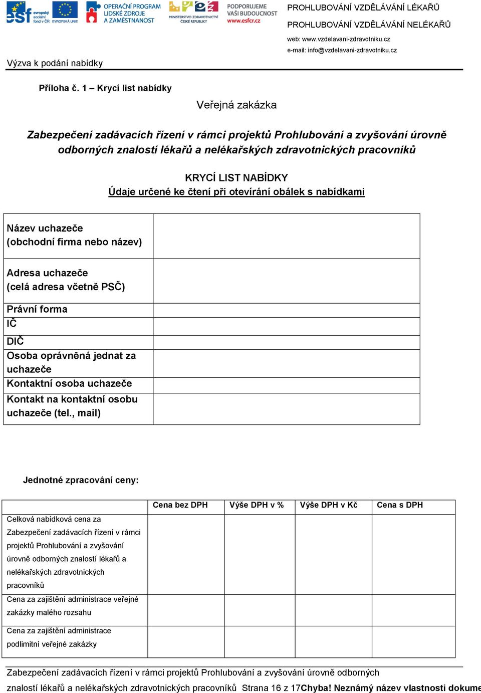 NABÍDKY Údaje určené ke čtení při otevírání obálek s nabídkami Název uchazeče (obchodní firma nebo název) Adresa uchazeče (celá adresa včetně PSČ) Právní forma IČ DIČ Osoba oprávněná jednat za