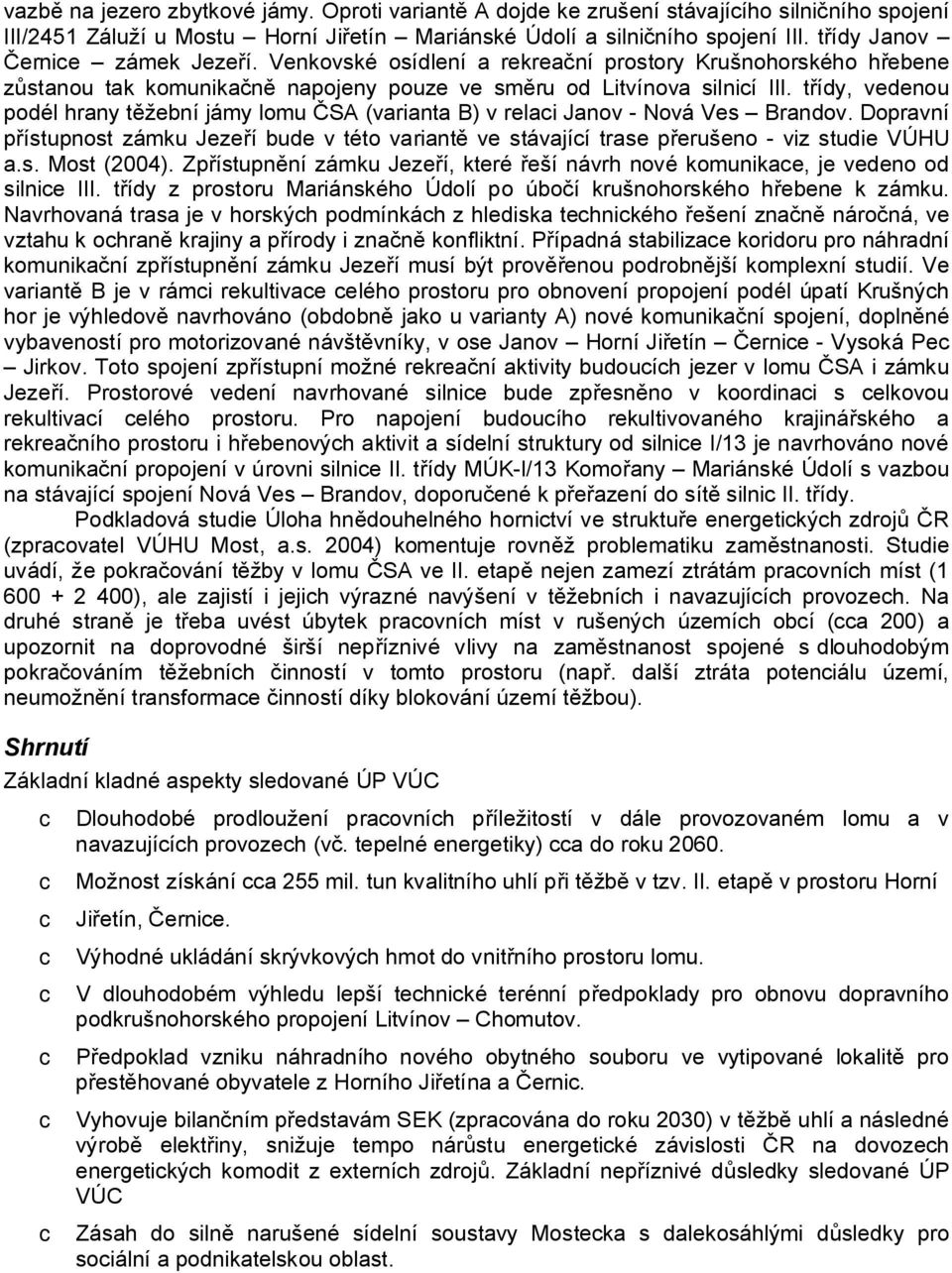 t ídy, vedenou podél hrany t žební jámy lomu SA (varianta B) v relaci Janov - Nová Ves Brandov. Dopravní ístupnost zámku Jeze í bude v této variant ve stávající trase p erušeno - viz studie VÚHU a.s. Most (2004).