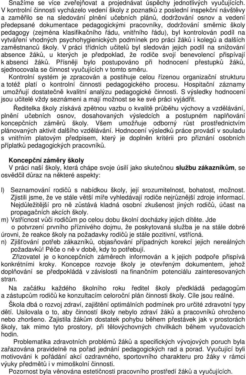 pracovníky, dodržování směrnic školy pedagogy (zejména klasifikačního řádu, vnitřního řádu), byl kontrolován podíl na vytváření vhodných psychohygienických podmínek pro práci žáků i kolegů a dalších