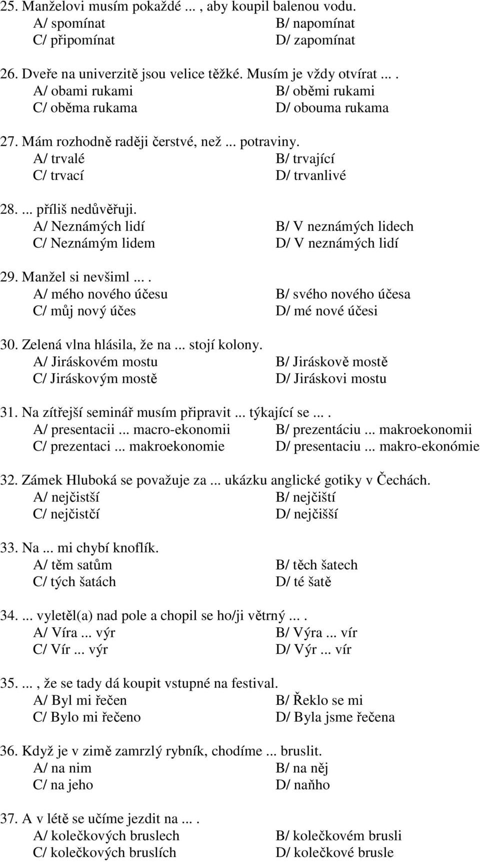 A/ Neznámých lidí B/ V neznámých lidech C/ Neznámým lidem D/ V neznámých lidí 29. Manžel si nevšiml.... A/ mého nového účesu B/ svého nového účesa C/ můj nový účes D/ mé nové účesi 30.