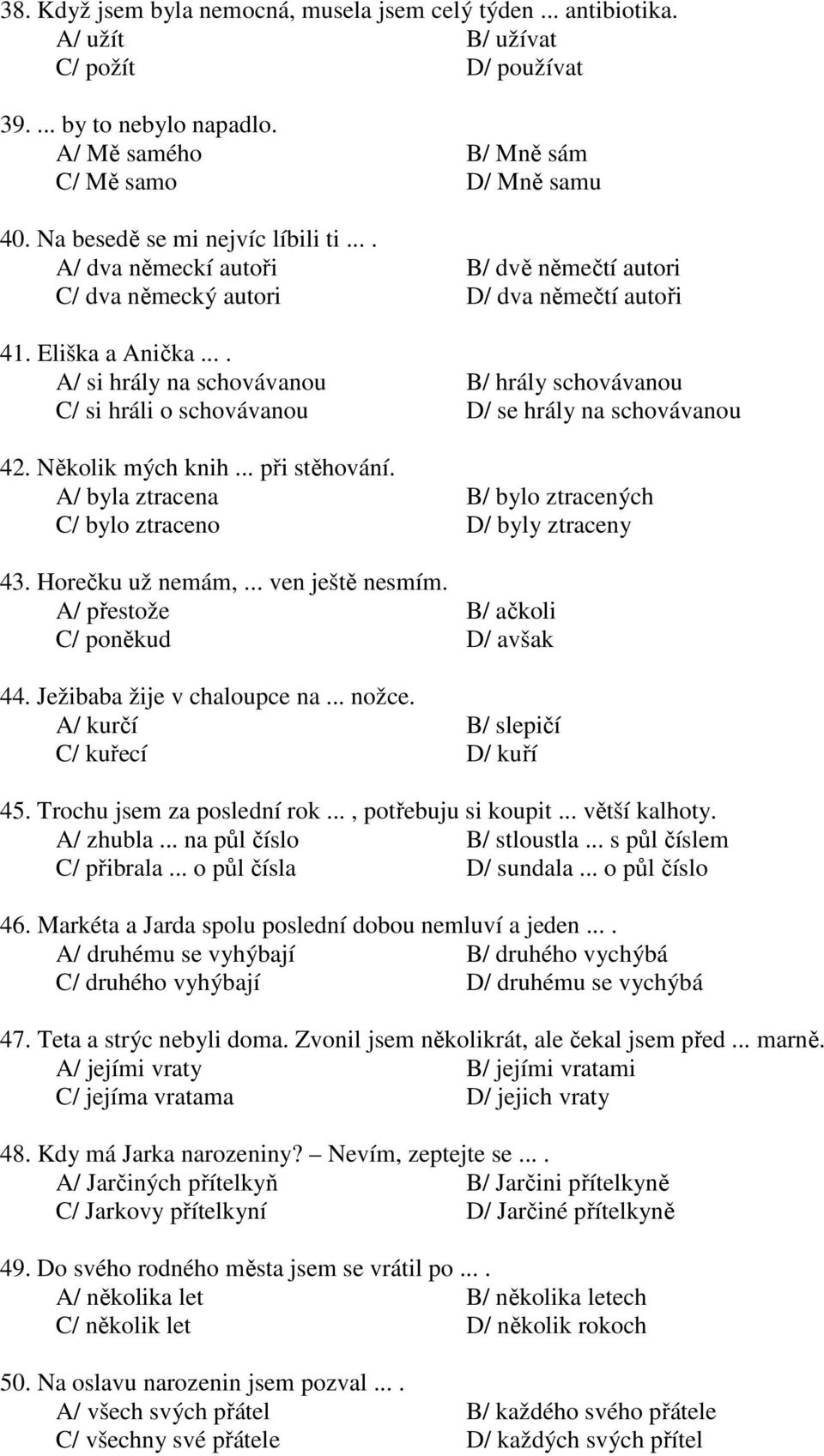 ... A/ si hrály na schovávanou B/ hrály schovávanou C/ si hráli o schovávanou D/ se hrály na schovávanou 42. Několik mých knih... při stěhování.