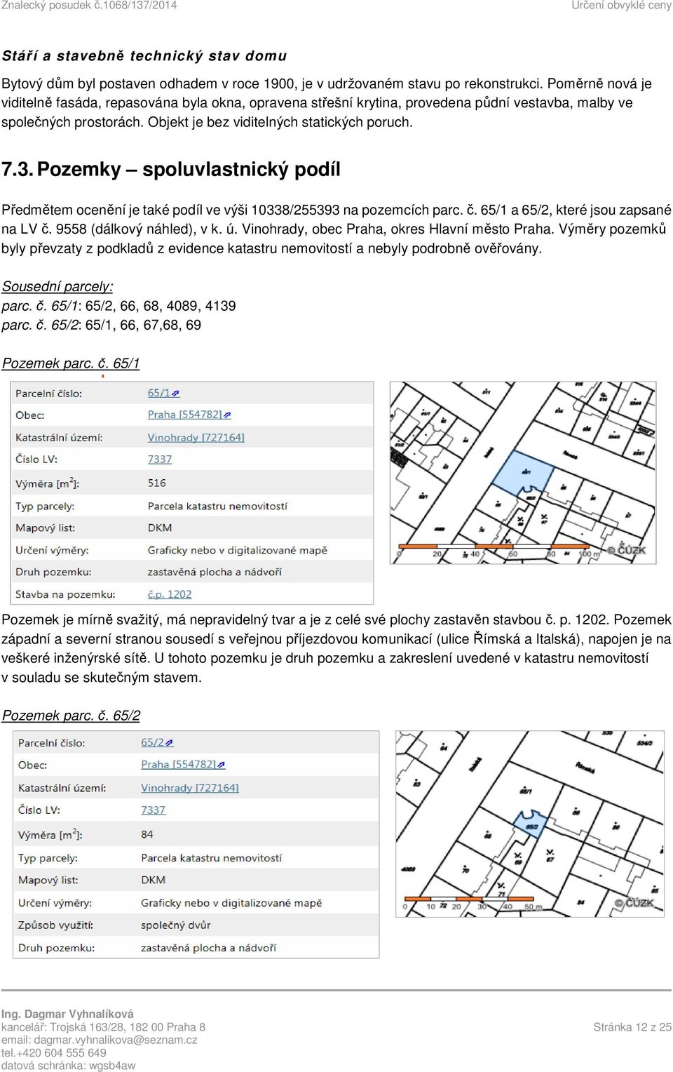 Pozemky spoluvlastnický podíl Předmětem ocenění je také podíl ve výši 10338/255393 na pozemcích parc. č. 65/1 a 65/2, které jsou zapsané na LV č. 9558 (dálkový náhled), v k. ú.