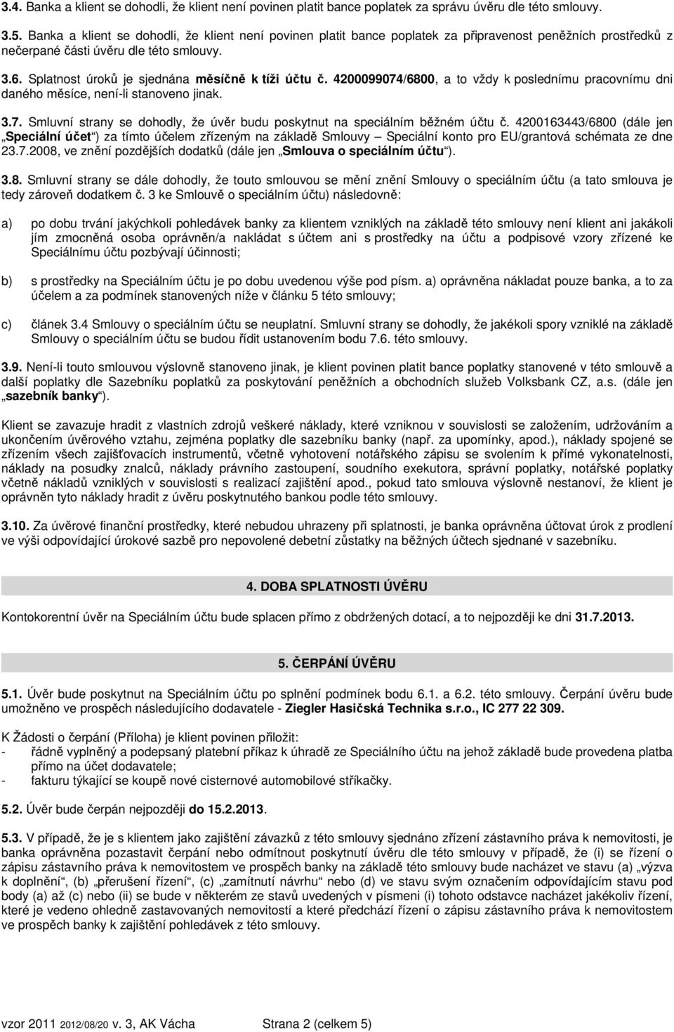 Splatnost úroků je sjednána měsíčně k tíži účtu č. 4200099074/6800, a to vždy k poslednímu pracovnímu dni daného měsíce, není-li stanoveno jinak. 3.7. Smluvní strany se dohodly, že úvěr budu poskytnut na speciálním běžném účtu č.