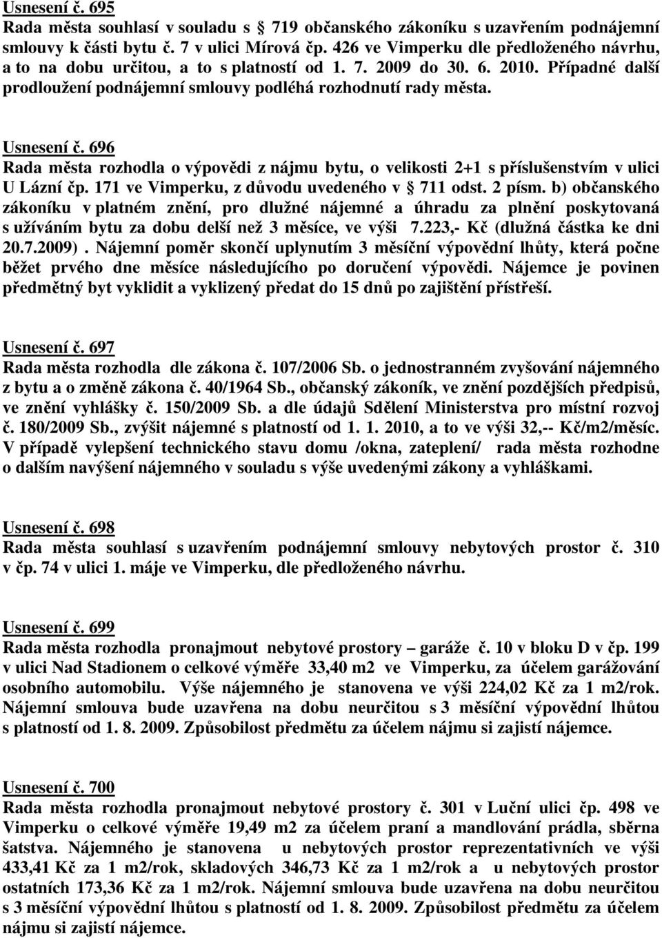 696 Rada města rozhodla o výpovědi z nájmu bytu, o velikosti 2+1 s příslušenstvím v ulici U Lázní čp. 171 ve Vimperku, z důvodu uvedeného v 711 odst. 2 písm.