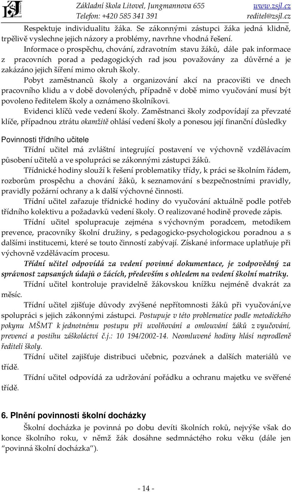 Pobyt zaměstnanců školy a organizování akcí na pracovišti ve dnech pracovního klidu a v době dovolených, případně v době mimo vyučování musí být povoleno ředitelem školy a oznámeno školníkovi.