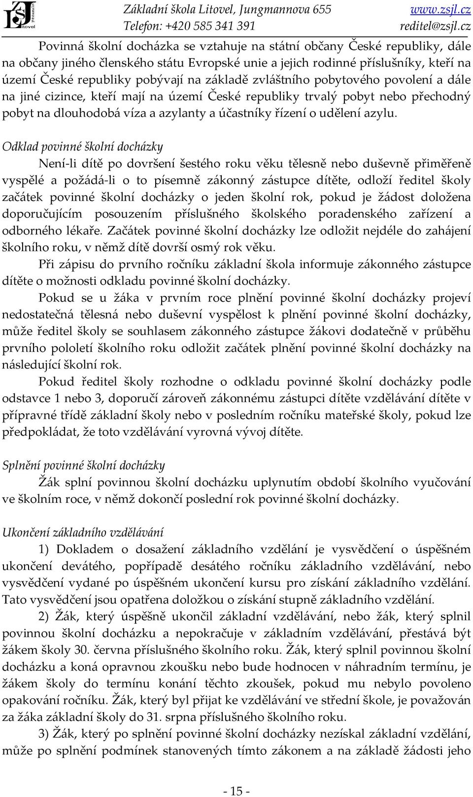 Odklad povinné školní docházky Není-li dítě po dovršení šestého roku věku tělesně nebo duševně přiměřeně vyspělé a požádá-li o to písemně zákonný zástupce dítěte, odloží ředitel školy začátek povinné