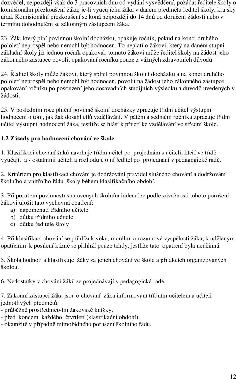 Žák, který plní povinnou školní docházku, opakuje ročník, pokud na konci druhého pololetí neprospěl nebo nemohl být hodnocen.