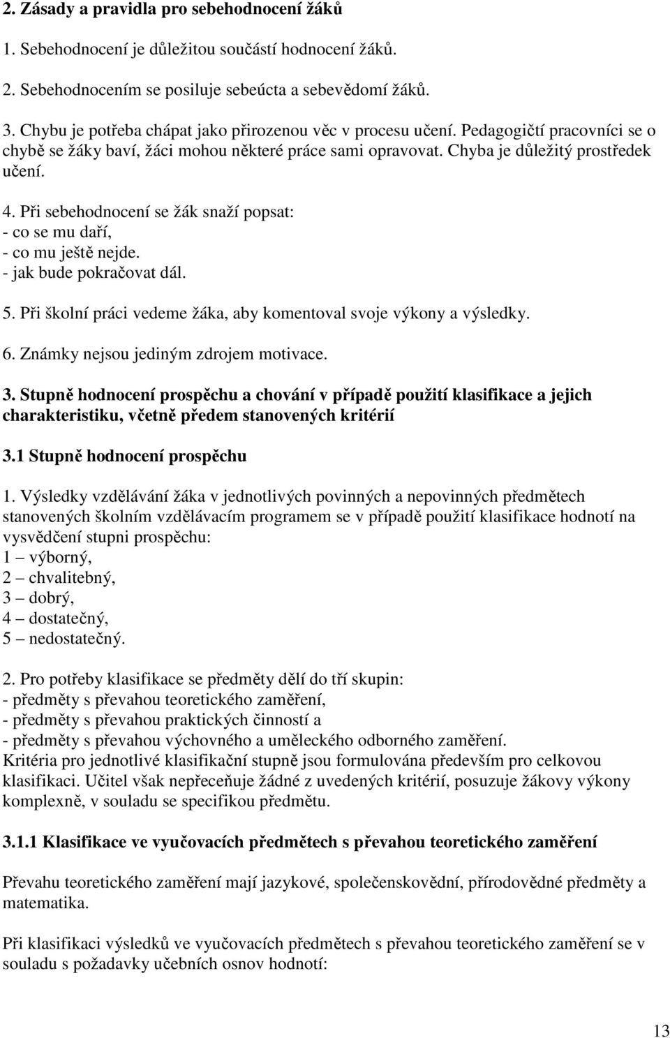 Při sebehodnocení se žák snaží popsat: - co se mu daří, - co mu ještě nejde. - jak bude pokračovat dál. 5. Při školní práci vedeme žáka, aby komentoval svoje výkony a výsledky. 6.