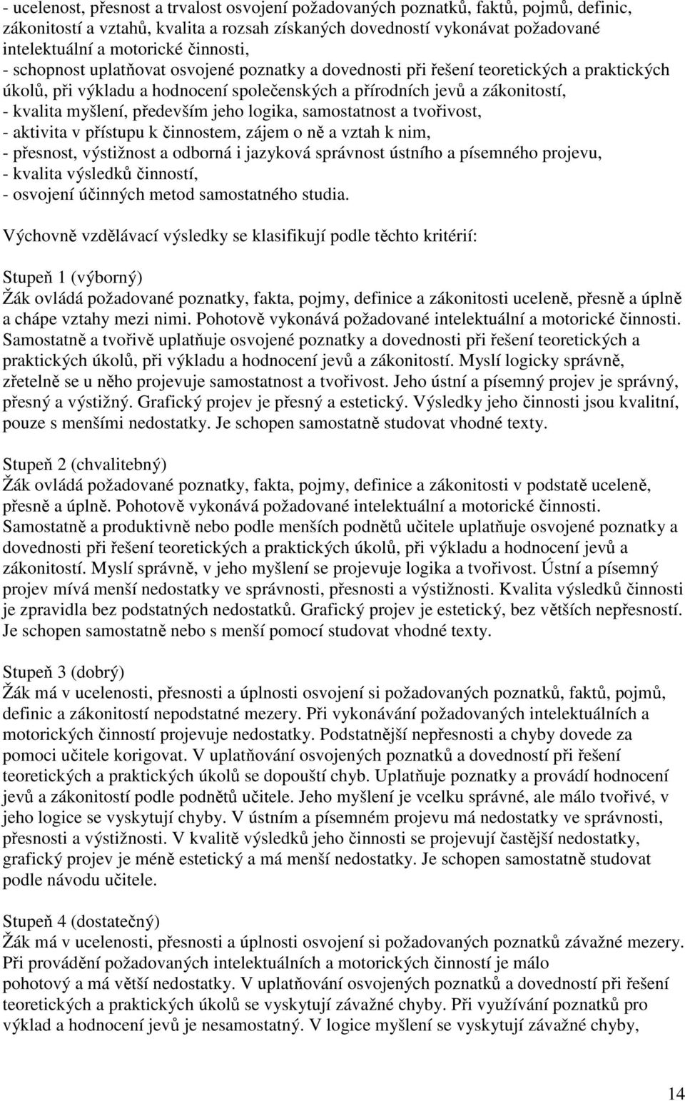 především jeho logika, samostatnost a tvořivost, - aktivita v přístupu k činnostem, zájem o ně a vztah k nim, - přesnost, výstižnost a odborná i jazyková správnost ústního a písemného projevu, -