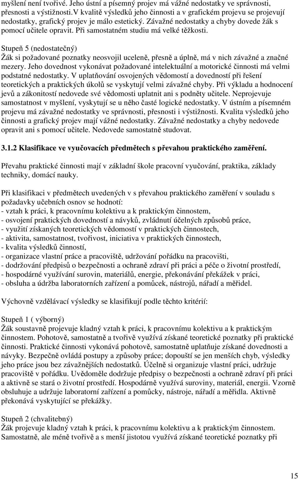 Při samostatném studiu má velké těžkosti. Stupeň 5 (nedostatečný) Žák si požadované poznatky neosvojil uceleně, přesně a úplně, má v nich závažné a značné mezery.