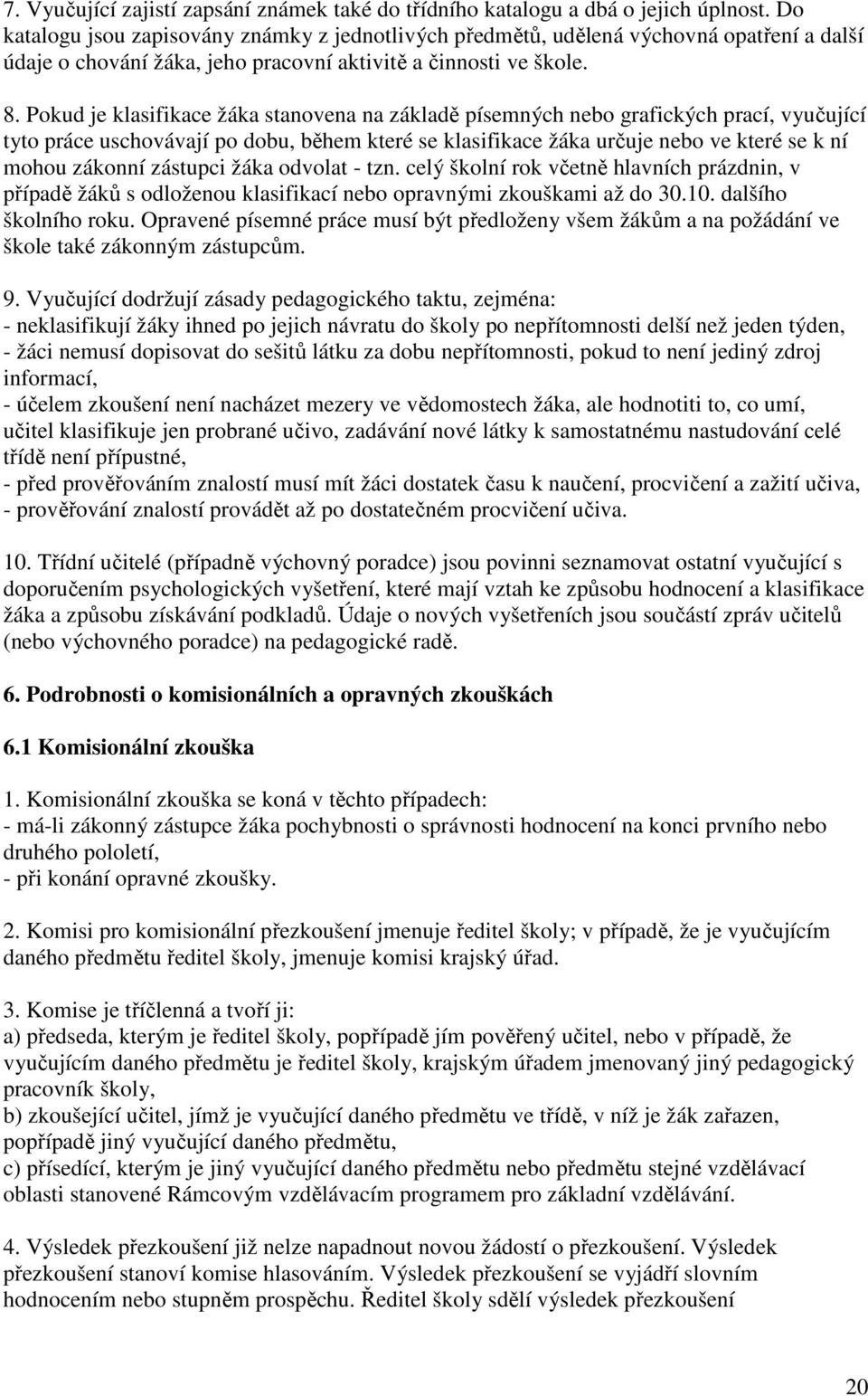 Pokud je klasifikace žáka stanovena na základě písemných nebo grafických prací, vyučující tyto práce uschovávají po dobu, během které se klasifikace žáka určuje nebo ve které se k ní mohou zákonní