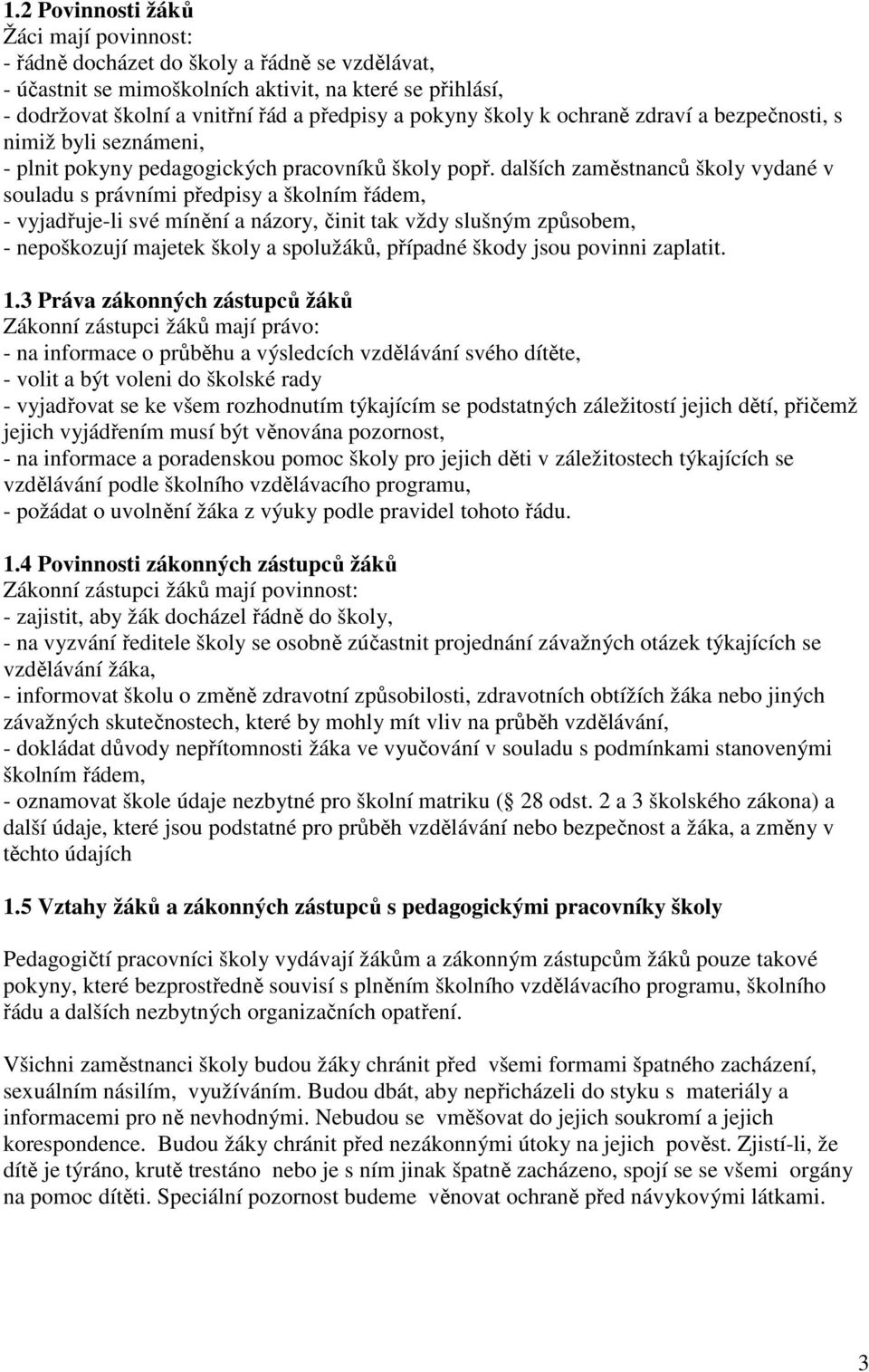 dalších zaměstnanců školy vydané v souladu s právními předpisy a školním řádem, - vyjadřuje-li své mínění a názory, činit tak vždy slušným způsobem, - nepoškozují majetek školy a spolužáků, případné