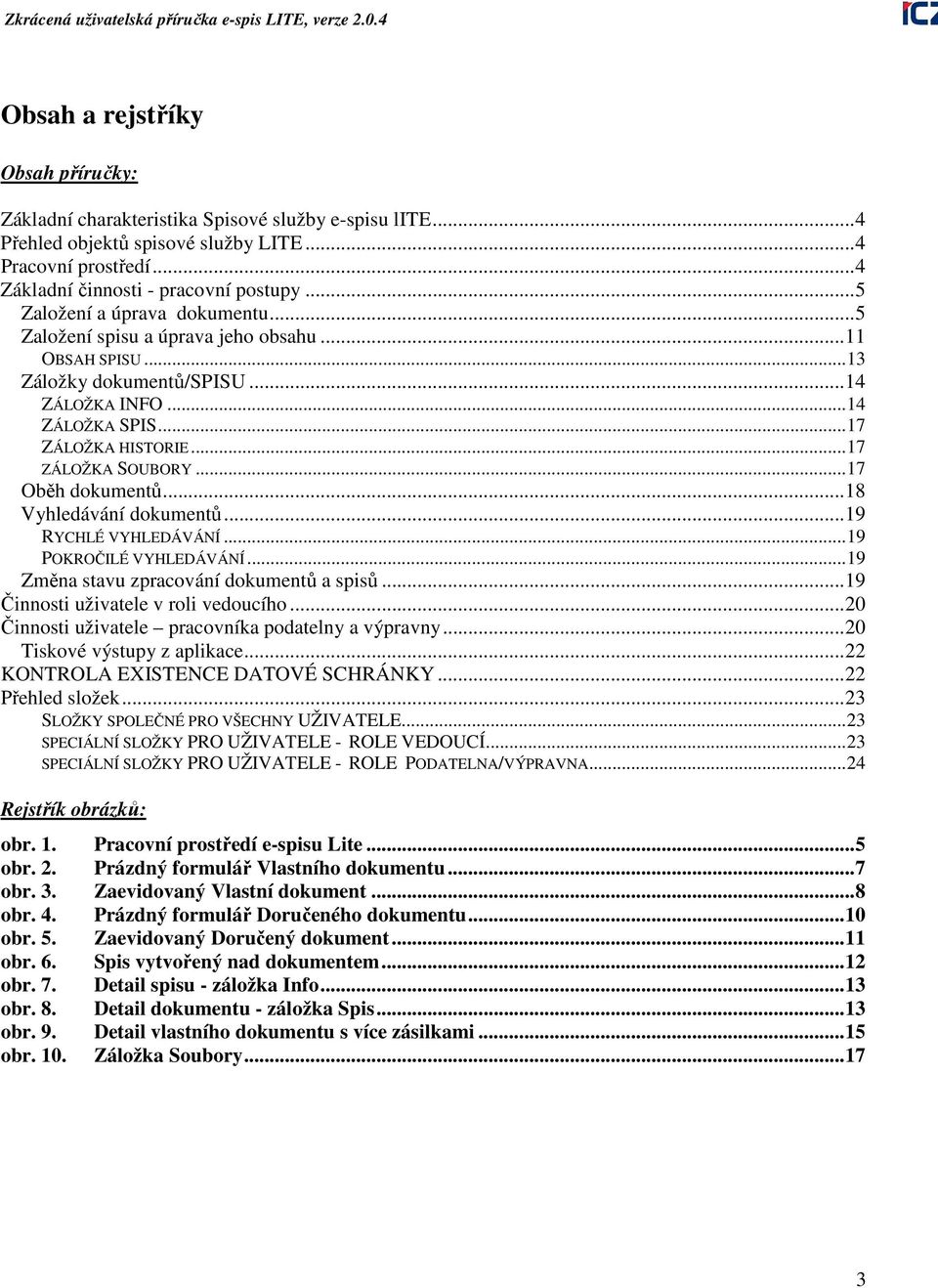 ..17 Oběh dokumentů...18 Vyhledávání dokumentů...19 RYCHLÉ VYHLEDÁVÁNÍ...19 POKROČILÉ VYHLEDÁVÁNÍ...19 Změna stavu zpracování dokumentů a spisů...19 Činnosti uživatele v roli vedoucího.