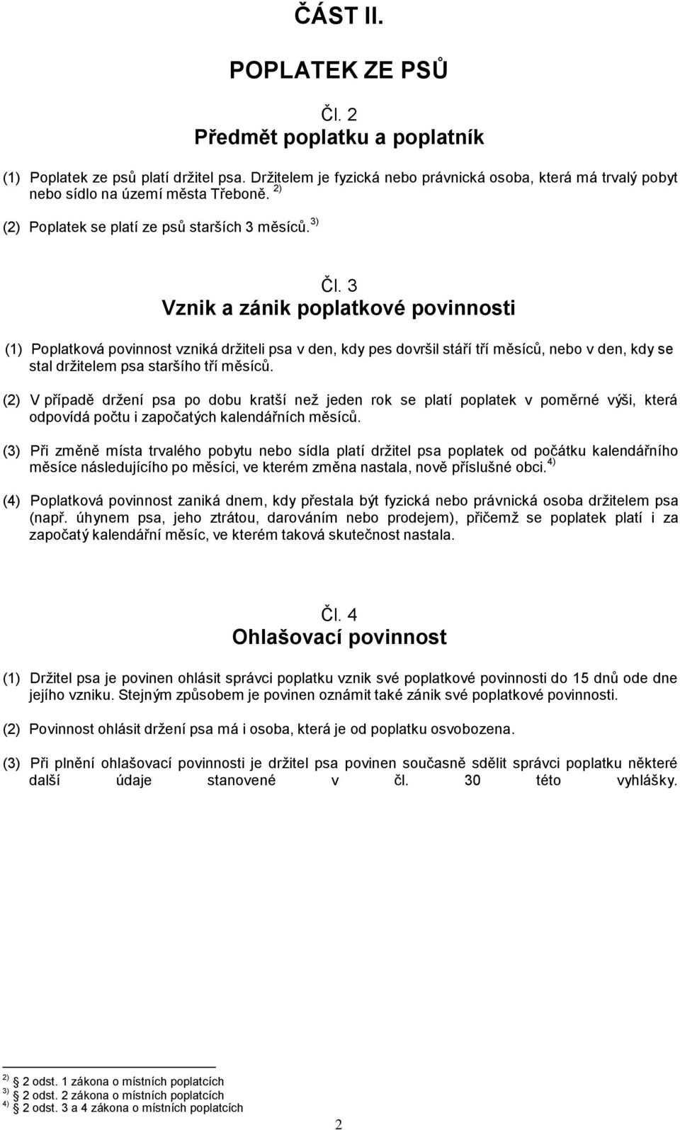 3 Vznik a zánik poplatkové povinnosti (1) Poplatková povinnost vzniká držiteli psa v den, kdy pes dovršil stáří tří měsíců, nebo v den, kdy se stal držitelem psa staršího tří měsíců.