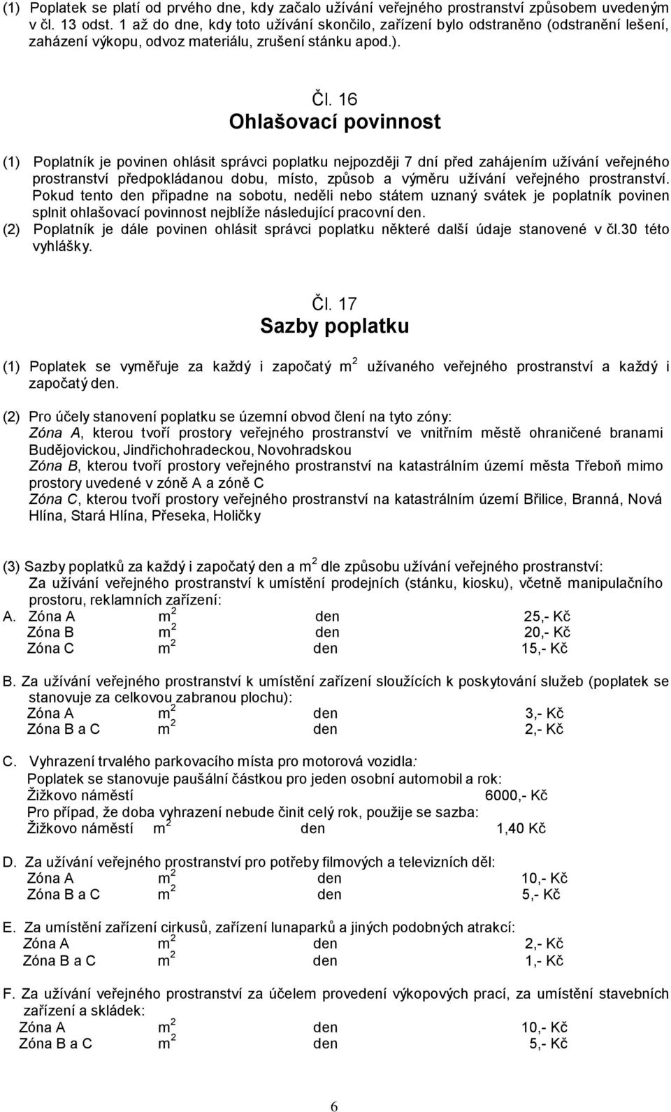 16 Ohlašovací povinnost (1) Poplatník je povinen ohlásit správci poplatku nejpozději 7 dní před zahájením užívání veřejného prostranství předpokládanou dobu, místo, způsob a výměru užívání veřejného