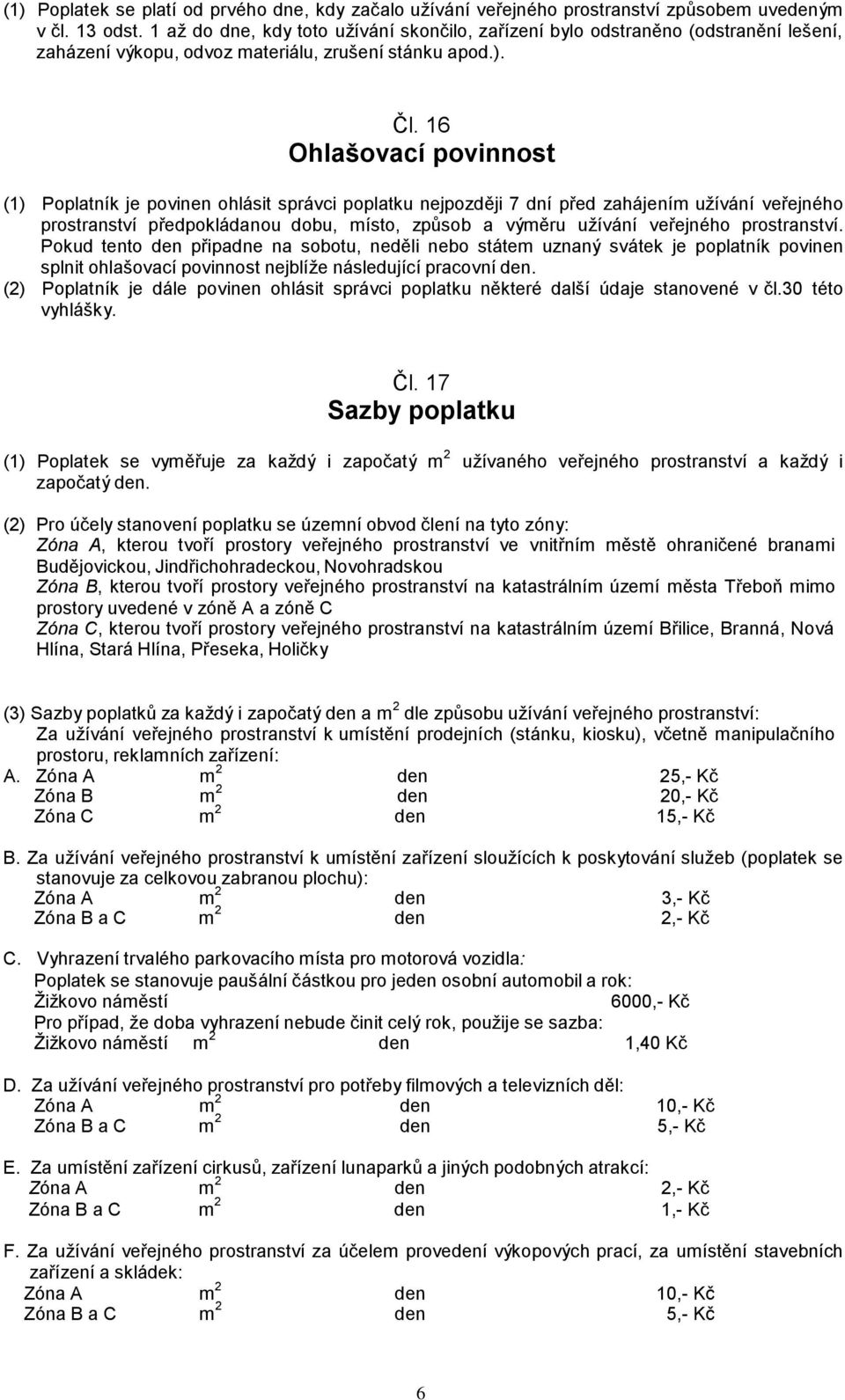 16 Ohlašovací povinnost (1) Poplatník je povinen ohlásit správci poplatku nejpozději 7 dní před zahájením užívání veřejného prostranství předpokládanou dobu, místo, způsob a výměru užívání veřejného