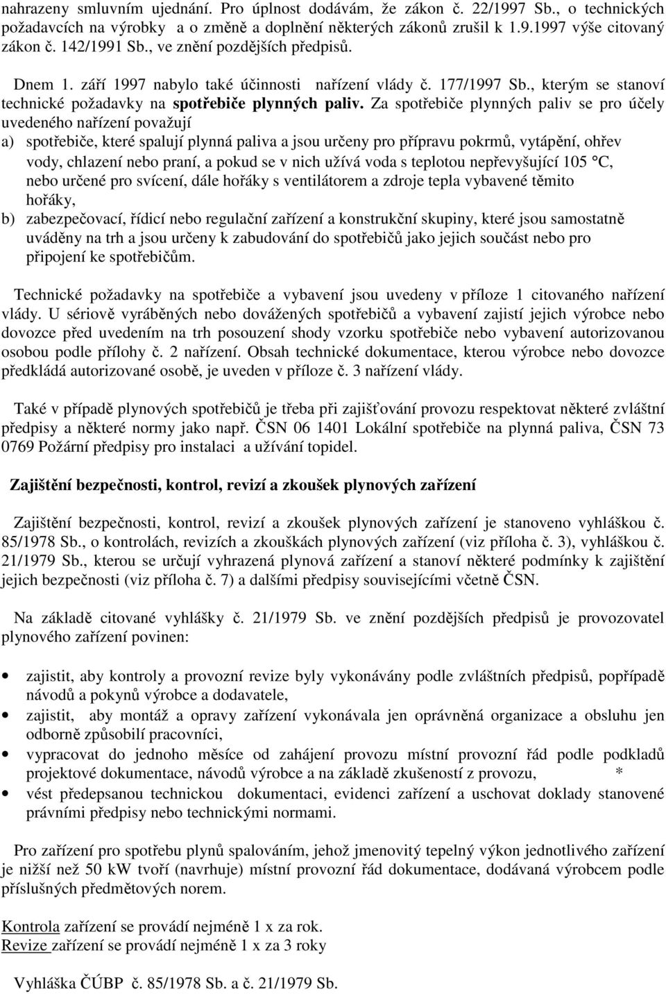 Za spotřebiče plynných paliv se pro účely uvedeného nařízení považují a) spotřebiče, které spalují plynná paliva a jsou určeny pro přípravu pokrmů, vytápění, ohřev vody, chlazení nebo praní, a pokud