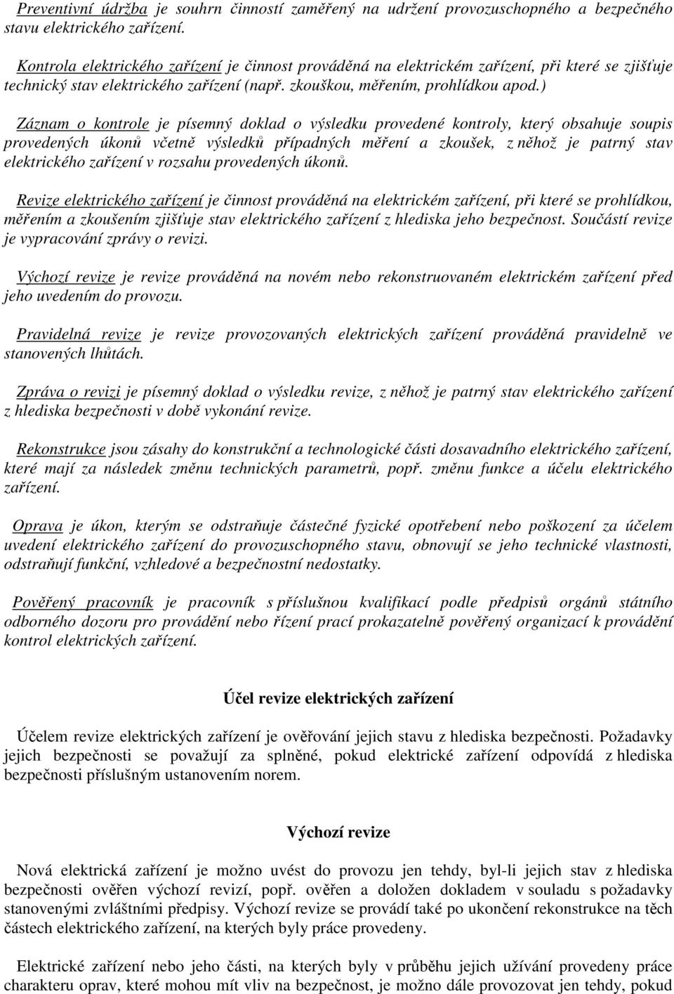 ) Záznam o kontrole je písemný doklad o výsledku provedené kontroly, který obsahuje soupis provedených úkonů včetně výsledků případných měření a zkoušek, z něhož je patrný stav elektrického zařízení