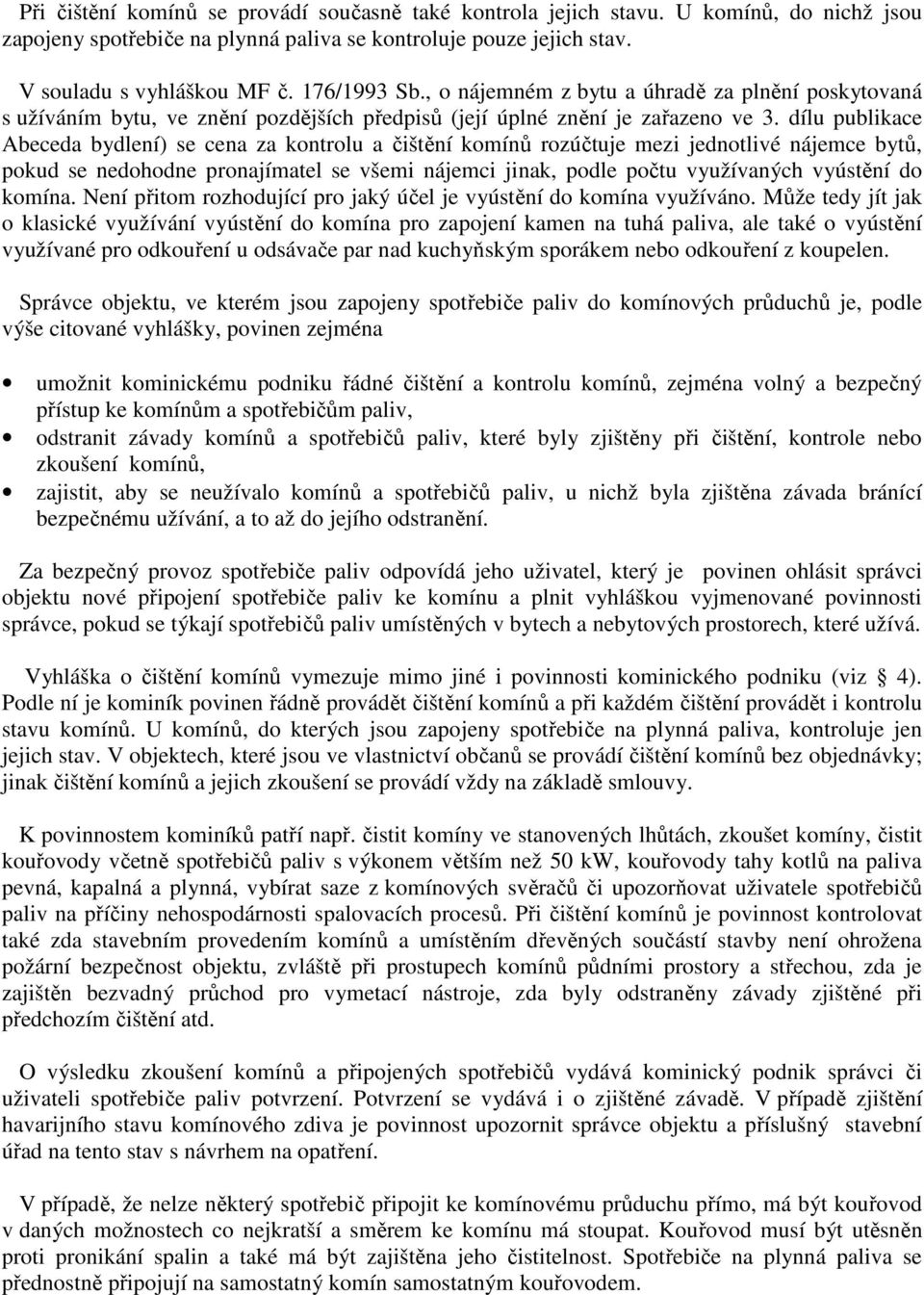 dílu publikace Abeceda bydlení) se cena za kontrolu a čištění komínů rozúčtuje mezi jednotlivé nájemce bytů, pokud se nedohodne pronajímatel se všemi nájemci jinak, podle počtu využívaných vyústění