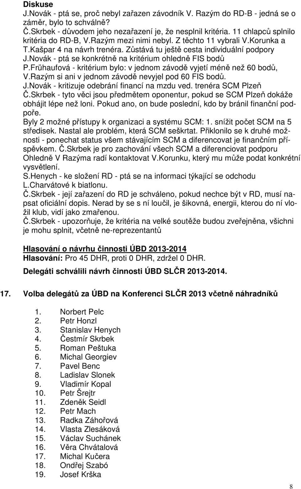Novák - ptá se konkrétně na kritérium ohledně FIS bodů P.Frühaufová - kritérium bylo: v jednom závodě vyjetí méně než 60 bodů, V.Razým si ani v jednom závodě nevyjel pod 60 FIS bodů. J.