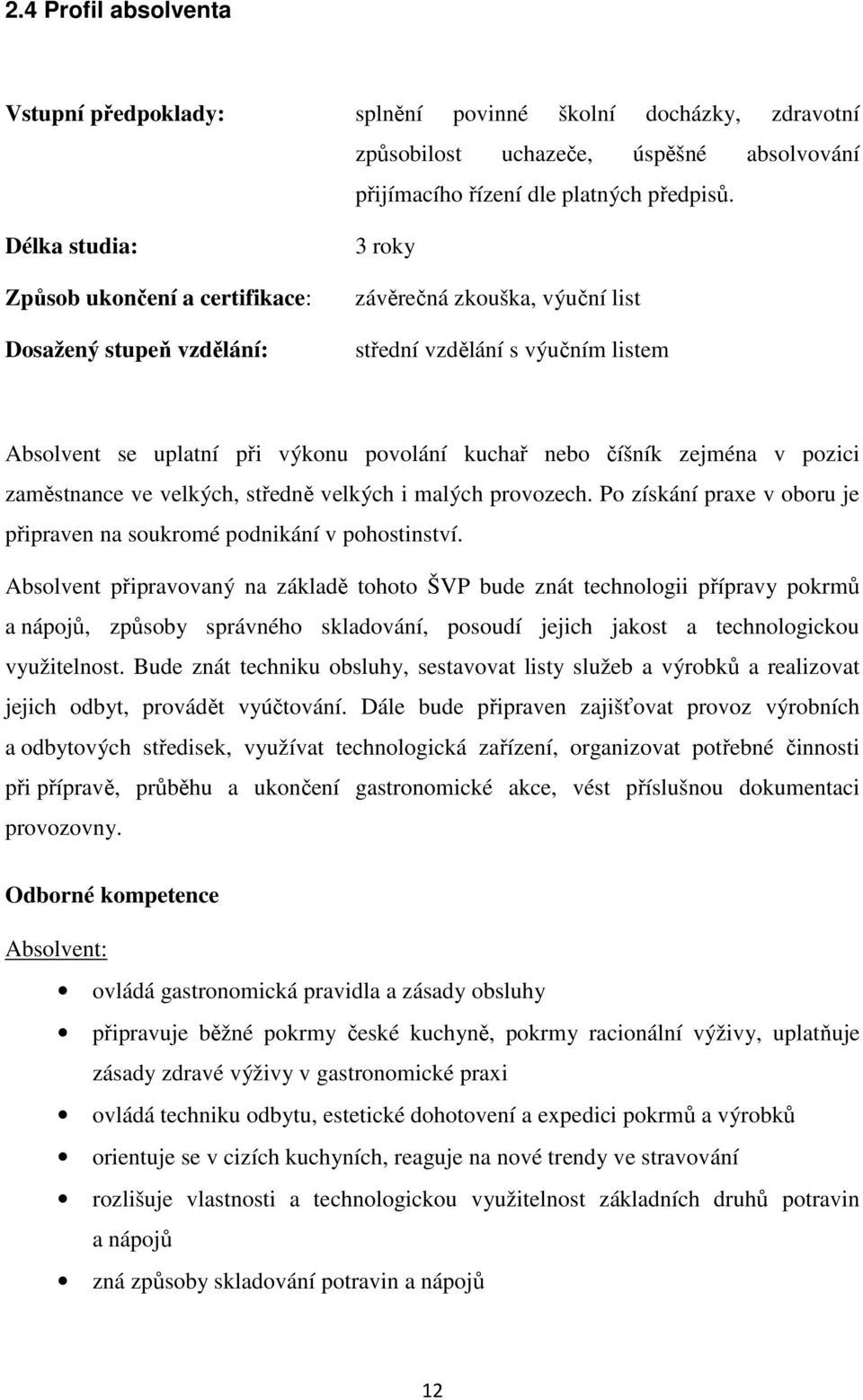 číšník zejména v pozici zaměstnance ve velkých, středně velkých i malých provozech. Po získání praxe v oboru je připraven na soukromé podnikání v pohostinství.