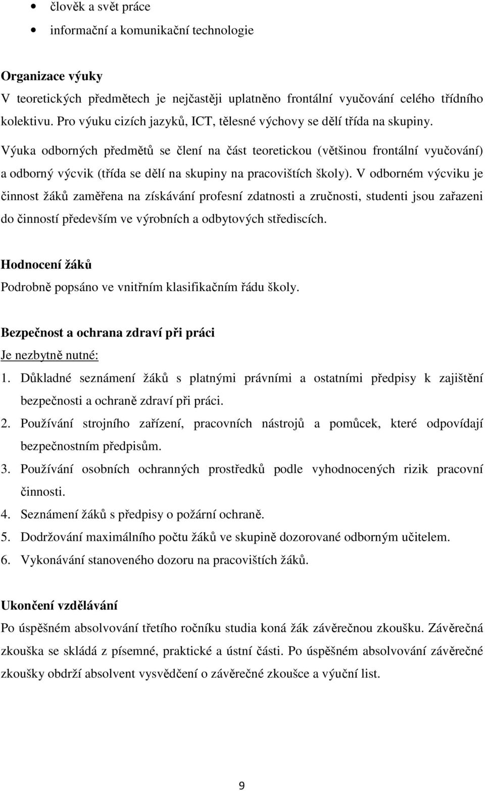 Výuka odborných předmětů se člení na část teoretickou (většinou frontální vyučování) a odborný výcvik (třída se dělí na skupiny na pracovištích školy).