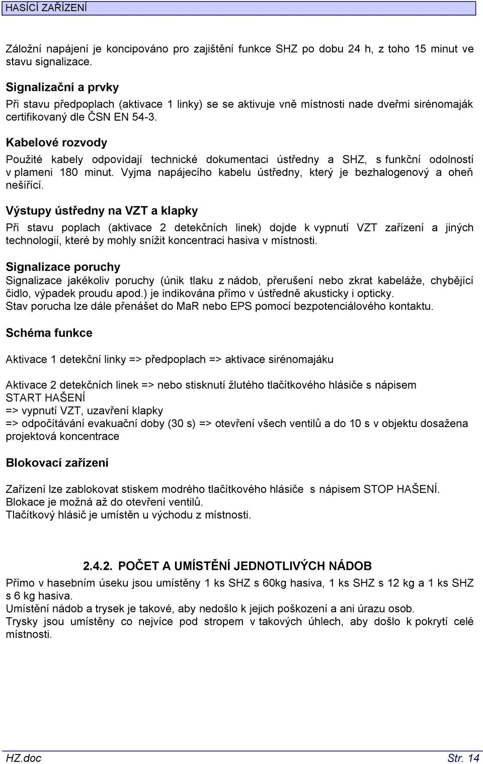 Kabelové rozvody Použité kabely odpovídají technické dokumentaci ústředny a SHZ, s funkční odolností v plameni 180 minut. Vyjma napájecího kabelu ústředny, který je bezhalogenový a oheň nešířící.