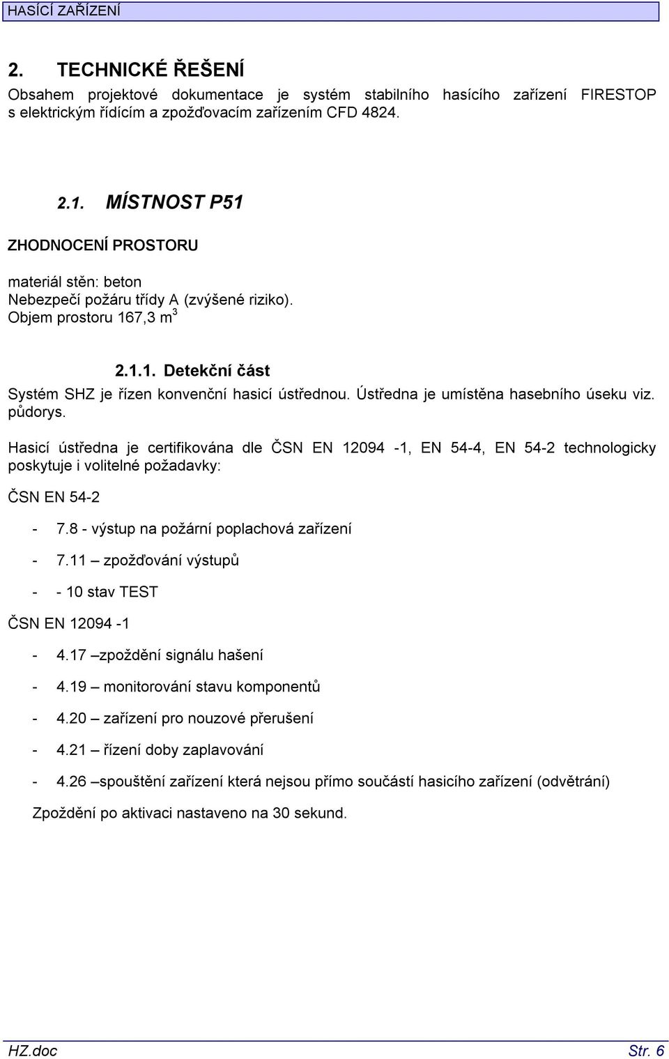 Ústředna je umístěna hasebního úseku viz. půdorys. Hasicí ústředna je certifikována dle ČSN EN 12094-1, EN 54-4, EN 54-2 technologicky poskytuje i volitelné požadavky: ČSN EN 54-2 - 7.