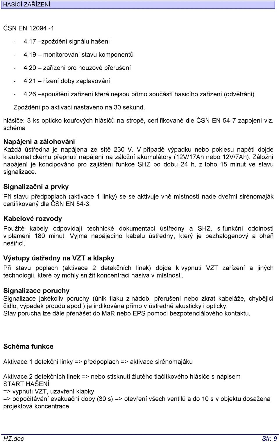 hlásiče: 3 ks opticko-kouřových hlásičů na stropě, certifikované dle ČSN EN 54-7 zapojení viz. schéma Napájení a zálohování Každá ústředna je napájena ze sítě 230 V.