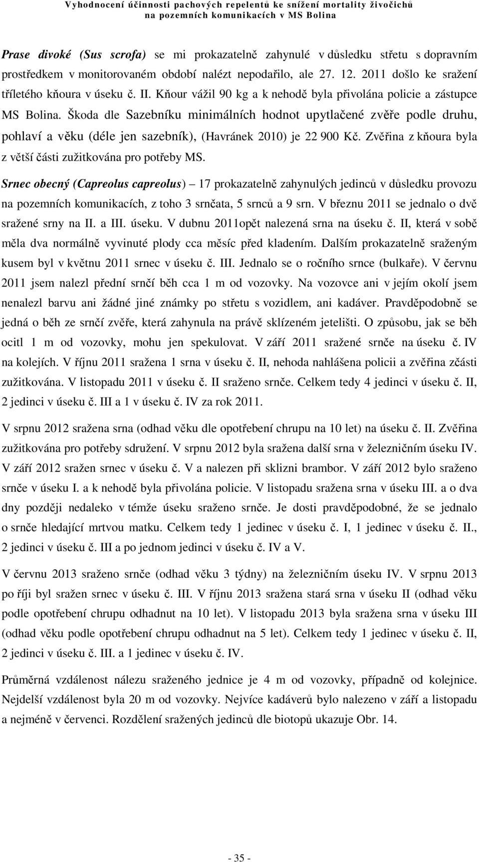 Škoda dle Sazebníku minimálních hodnot upytlačené zvěře podle druhu, pohlaví a věku (déle jen sazebník), (Havránek 2010) je 22 900 Kč. Zvěřina z kňoura byla z větší části zužitkována pro potřeby MS.