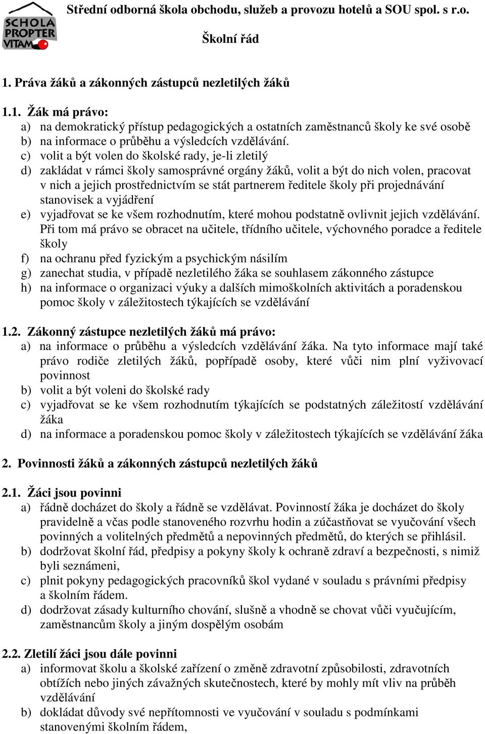 c) volit a být volen do školské rady, je-li zletilý d) zakládat v rámci školy samosprávné orgány žáků, volit a být do nich volen, pracovat v nich a jejich prostřednictvím se stát partnerem ředitele