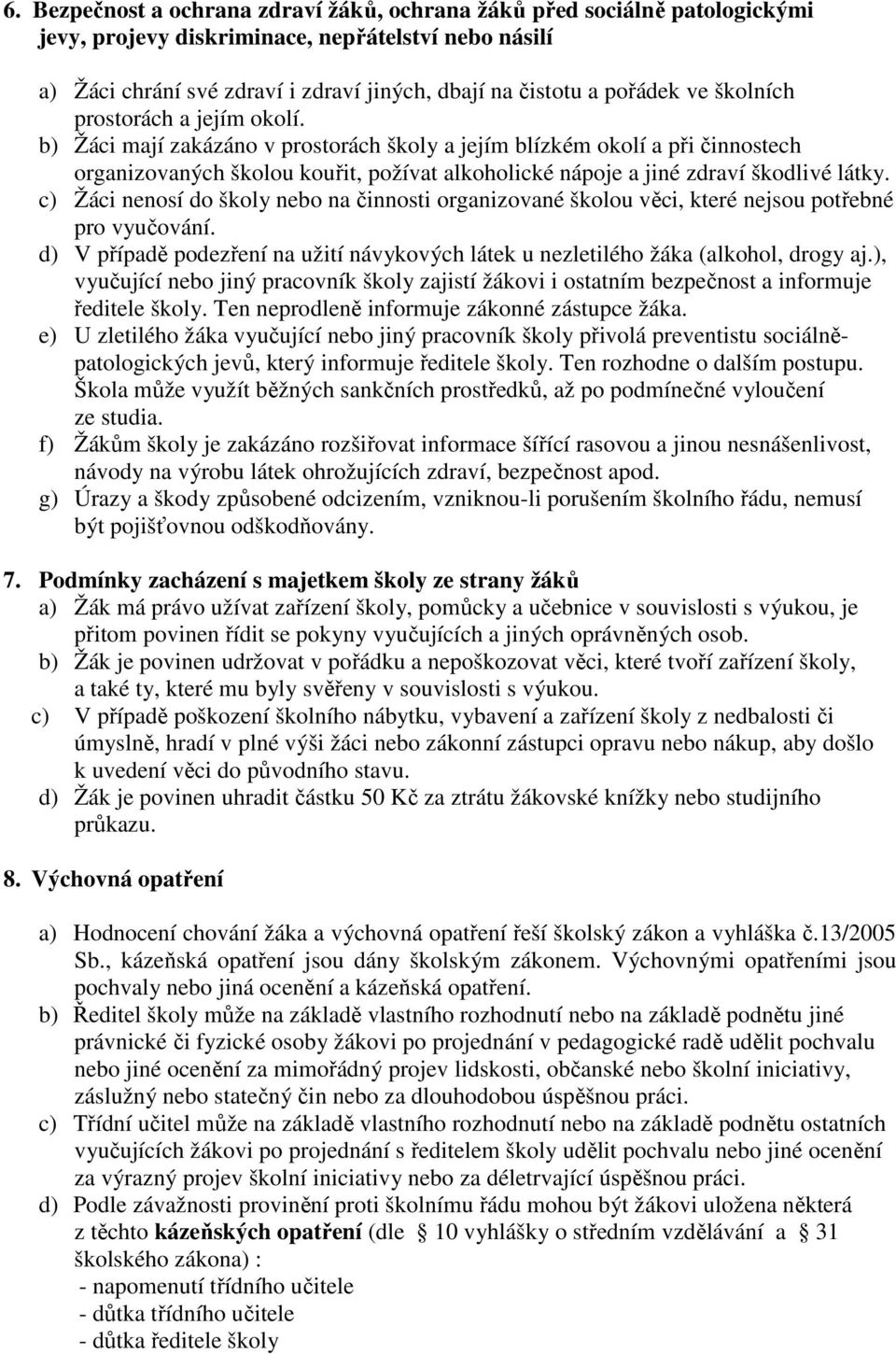 b) Žáci mají zakázáno v prostorách školy a jejím blízkém okolí a při činnostech organizovaných školou kouřit, požívat alkoholické nápoje a jiné zdraví škodlivé látky.