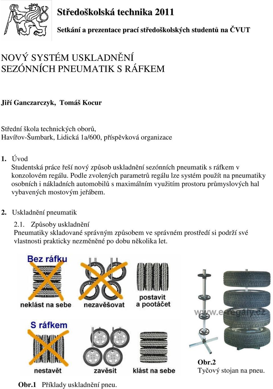 Podle zvolených parametrů regálu lze systém použít na pneumatiky osobních i nákladních automobilů s maximálním využitím prostoru průmyslových hal vybavených mostovým jeřábem. 2.