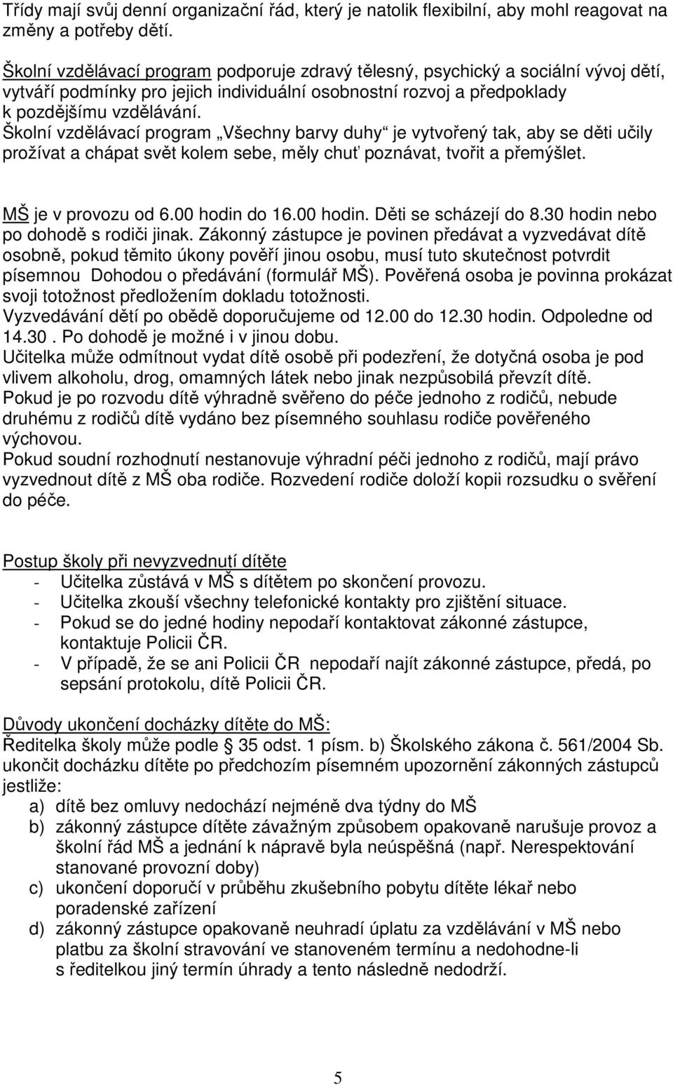 Školní vzdělávací program Všechny barvy duhy je vytvořený tak, aby se děti učily prožívat a chápat svět kolem sebe, měly chuť poznávat, tvořit a přemýšlet. MŠ je v provozu od 6.00 hodin do 16.