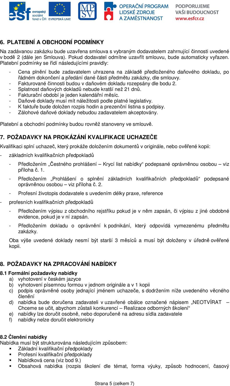 Platební pdmínky se řídí následujícími pravidly: - Cena plnění bude zadavatelem uhrazena na základě předlženéh daňvéh dkladu, p řádném dknčení a předání dané části předmětu zakázky, dle smluvy.