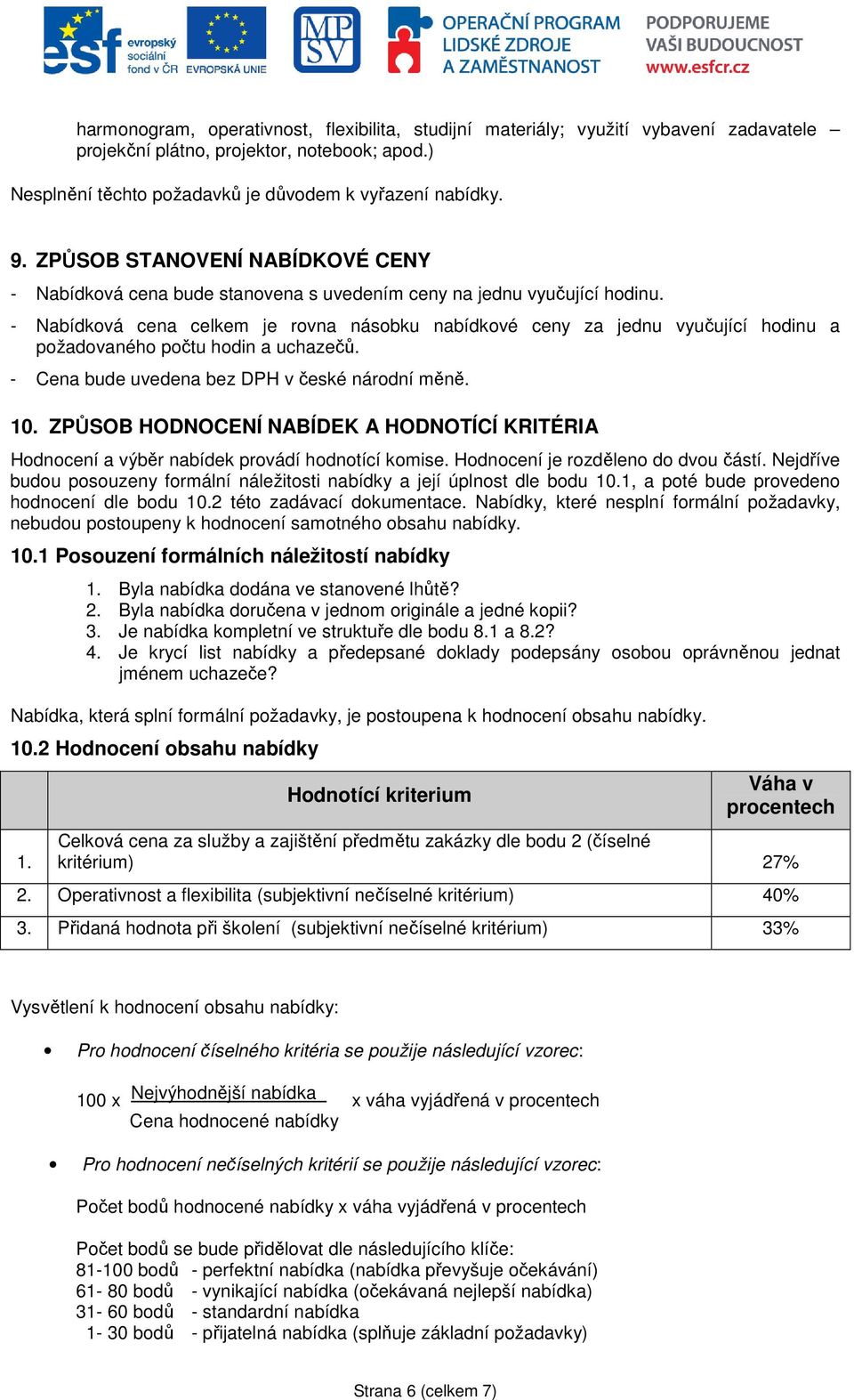 - Nabídkvá cena celkem je rvna násbku nabídkvé ceny za jednu vyučující hdinu a pžadvanéh pčtu hdin a uchazečů. - Cena bude uvedena bez DPH v české nárdní měně. 10.